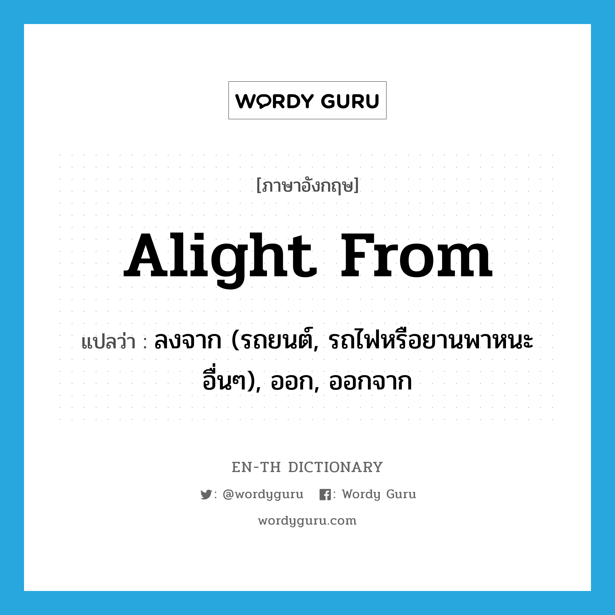 alight from แปลว่า?, คำศัพท์ภาษาอังกฤษ alight from แปลว่า ลงจาก (รถยนต์, รถไฟหรือยานพาหนะอื่นๆ), ออก, ออกจาก ประเภท PHRV หมวด PHRV