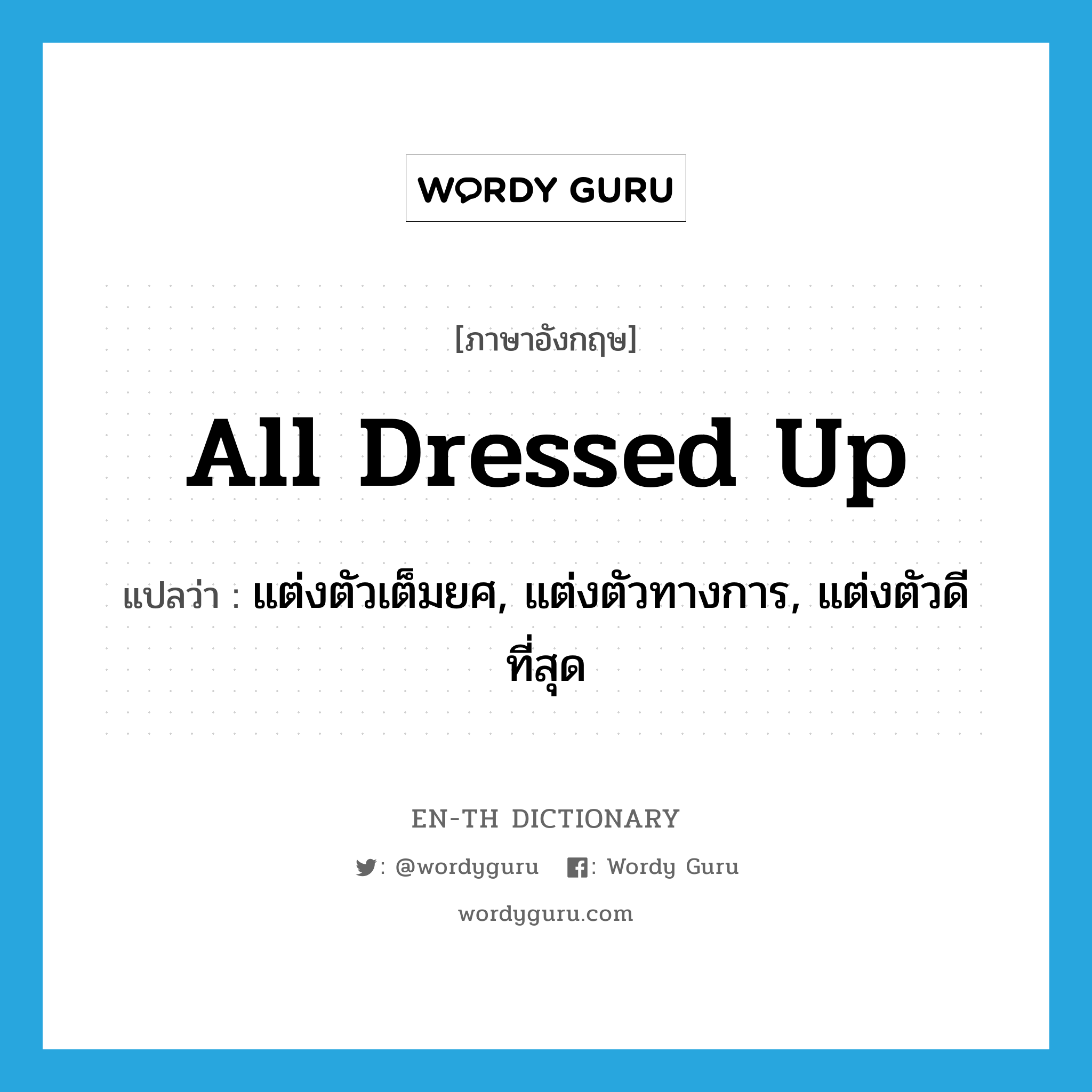 all dressed up แปลว่า?, คำศัพท์ภาษาอังกฤษ all dressed up แปลว่า แต่งตัวเต็มยศ, แต่งตัวทางการ, แต่งตัวดีที่สุด ประเภท IDM หมวด IDM