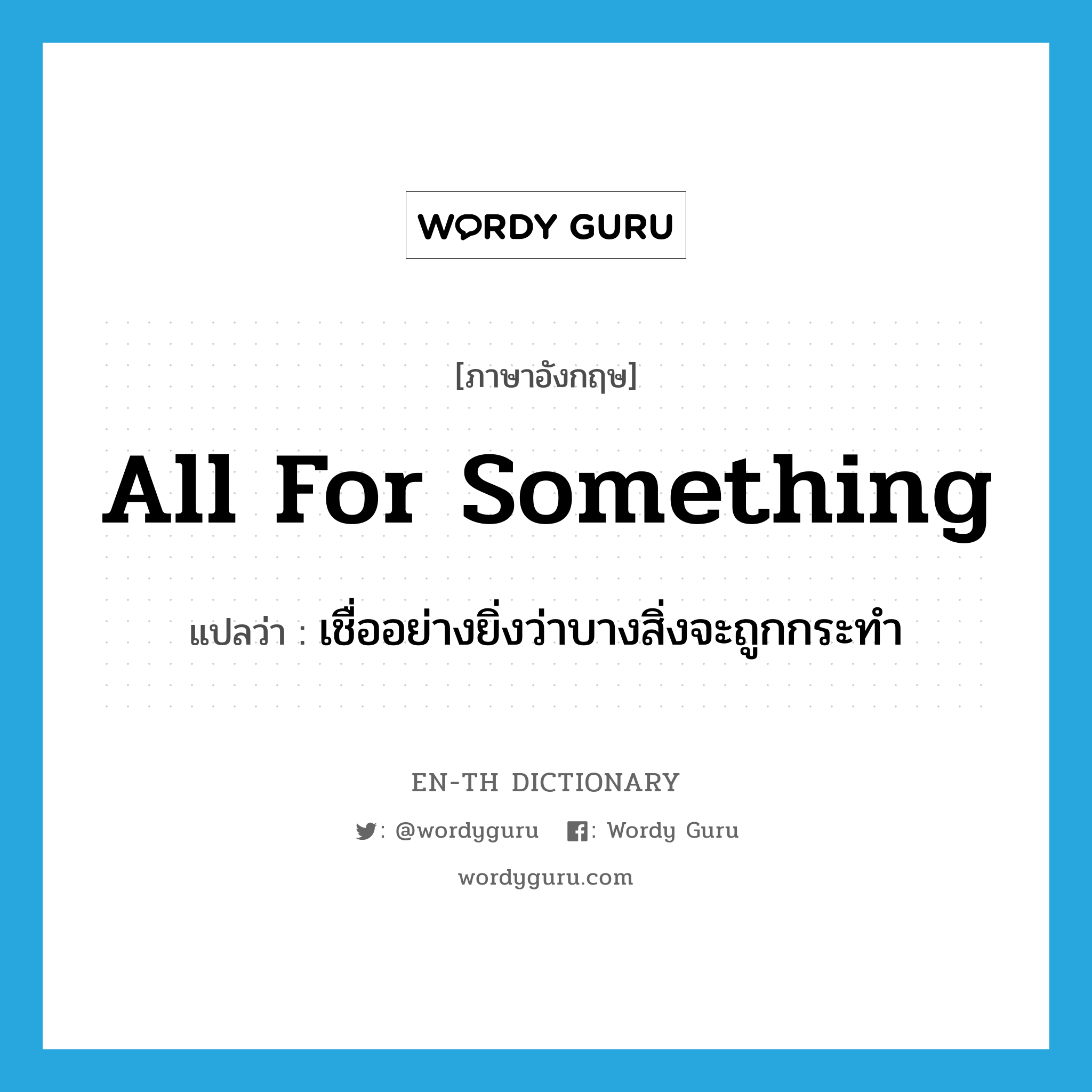 all for something แปลว่า?, คำศัพท์ภาษาอังกฤษ all for something แปลว่า เชื่ออย่างยิ่งว่าบางสิ่งจะถูกกระทำ ประเภท IDM หมวด IDM