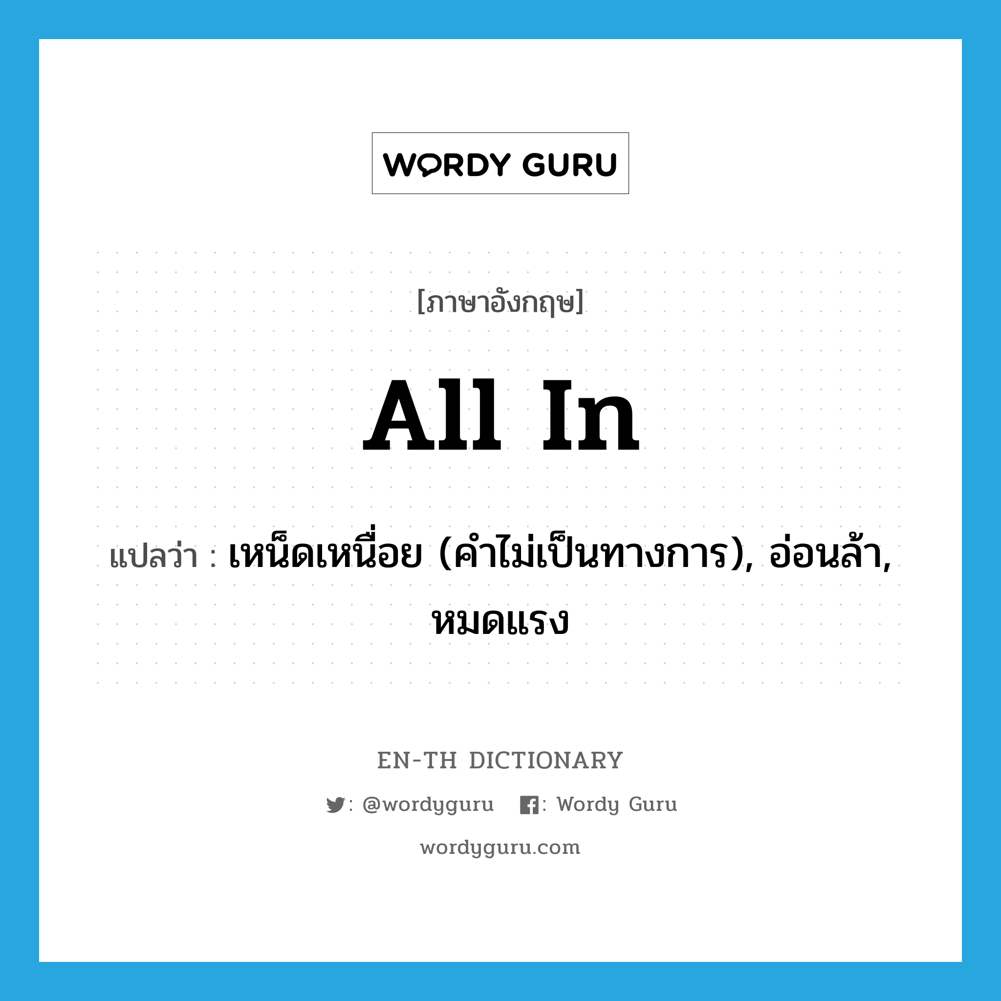 all in แปลว่า?, คำศัพท์ภาษาอังกฤษ all in แปลว่า เหน็ดเหนื่อย (คำไม่เป็นทางการ), อ่อนล้า, หมดแรง ประเภท IDM หมวด IDM