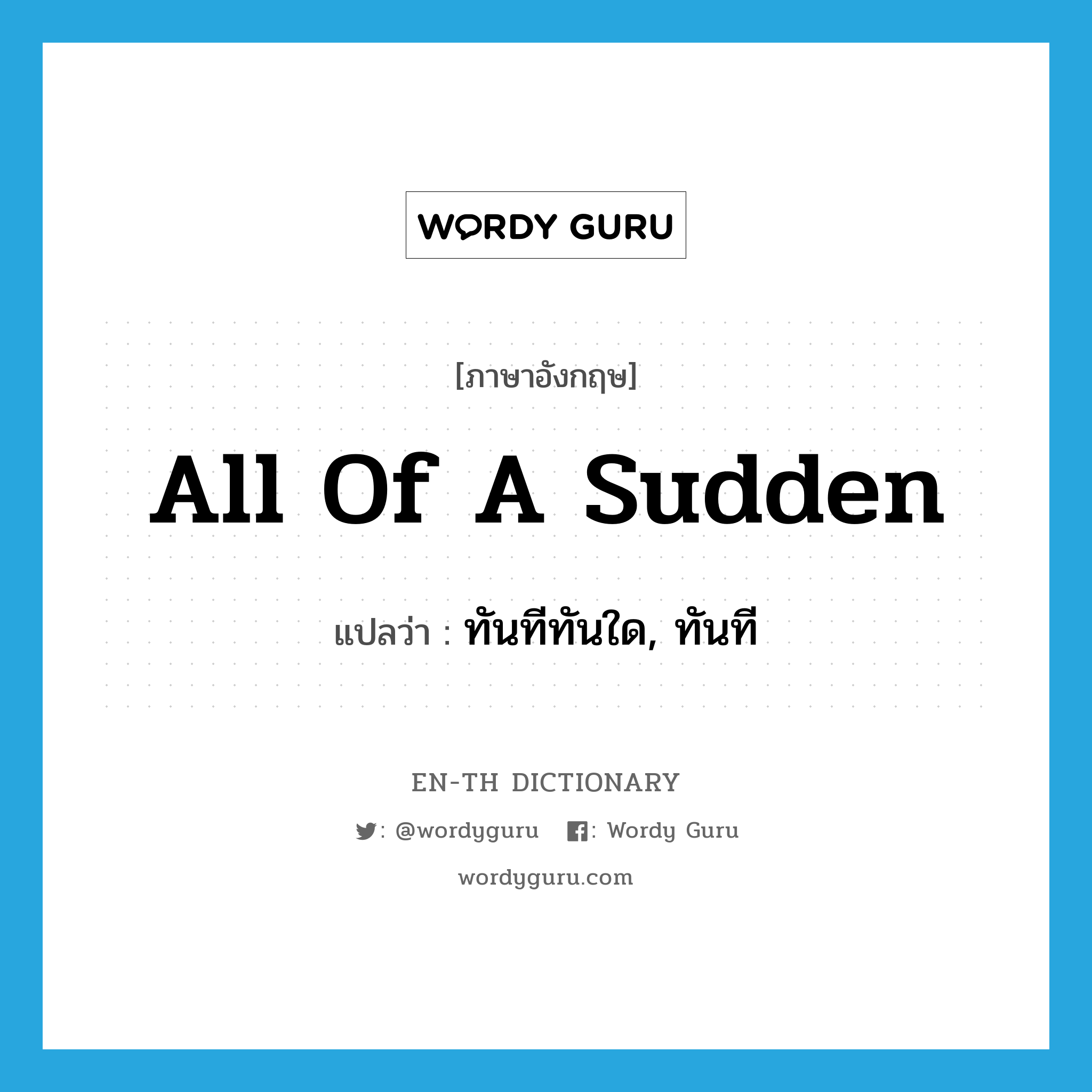 all of a sudden แปลว่า?, คำศัพท์ภาษาอังกฤษ all of a sudden แปลว่า ทันทีทันใด, ทันที ประเภท IDM หมวด IDM