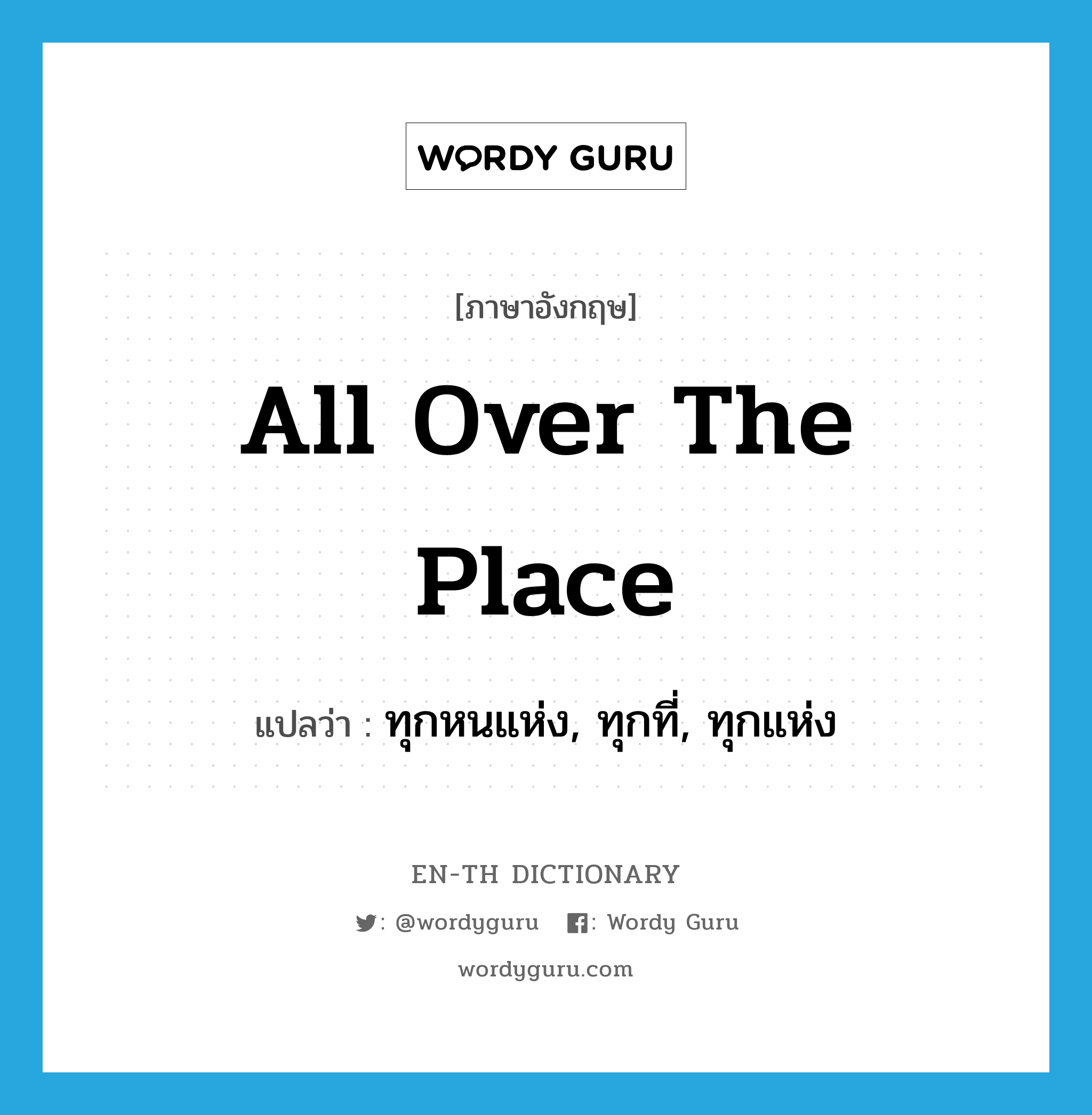 all over the place แปลว่า?, คำศัพท์ภาษาอังกฤษ all over the place แปลว่า ทุกหนแห่ง, ทุกที่, ทุกแห่ง ประเภท IDM หมวด IDM