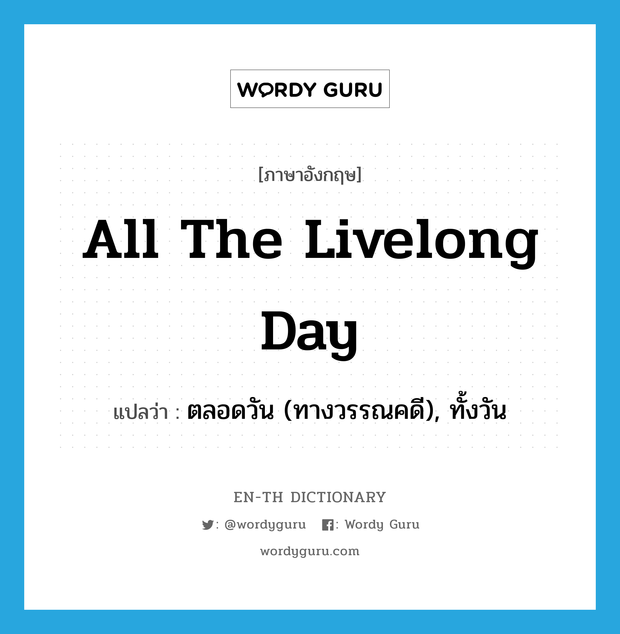 all the livelong day แปลว่า?, คำศัพท์ภาษาอังกฤษ all the livelong day แปลว่า ตลอดวัน (ทางวรรณคดี), ทั้งวัน ประเภท IDM หมวด IDM