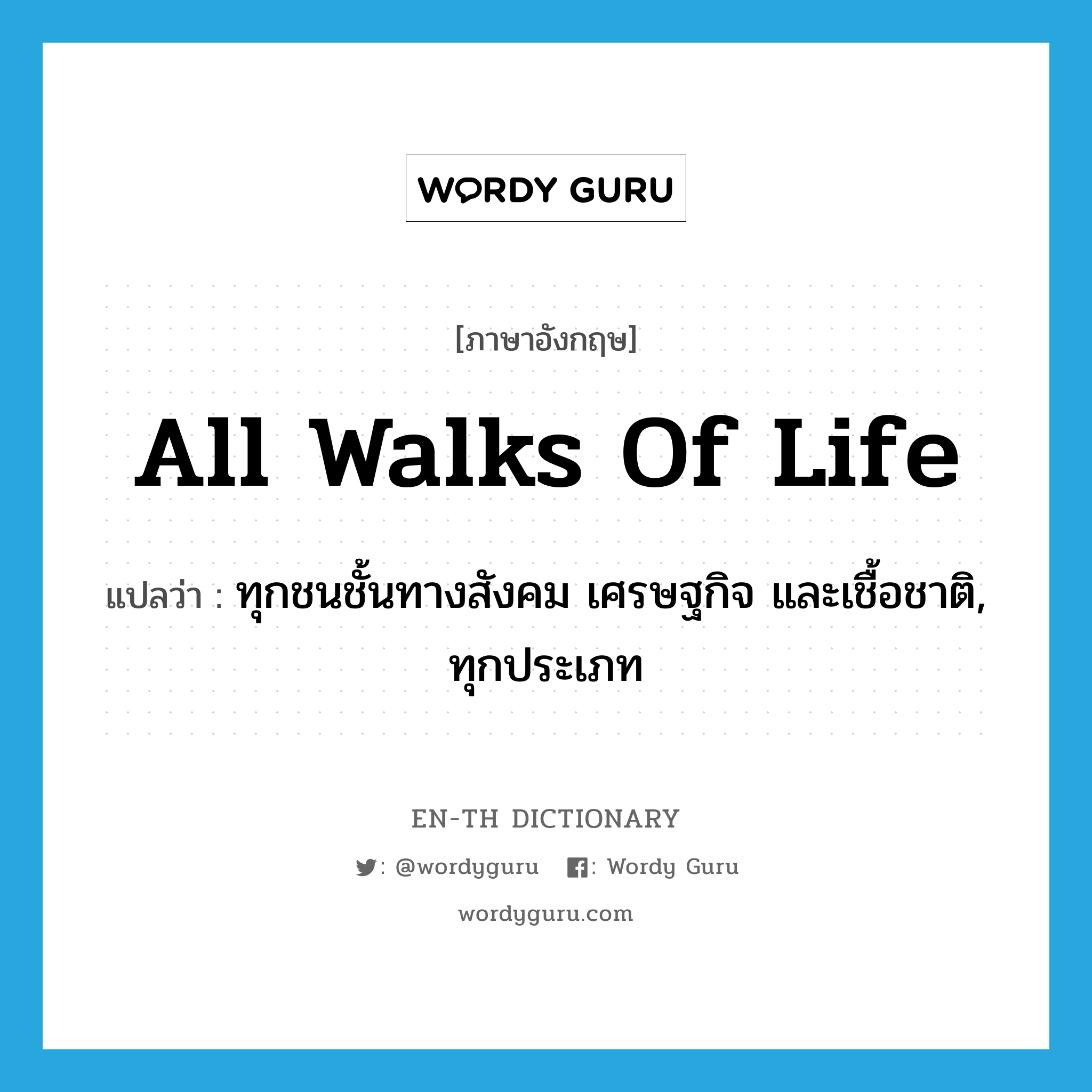 all walks of life แปลว่า?, คำศัพท์ภาษาอังกฤษ all walks of life แปลว่า ทุกชนชั้นทางสังคม เศรษฐกิจ และเชื้อชาติ, ทุกประเภท ประเภท IDM หมวด IDM