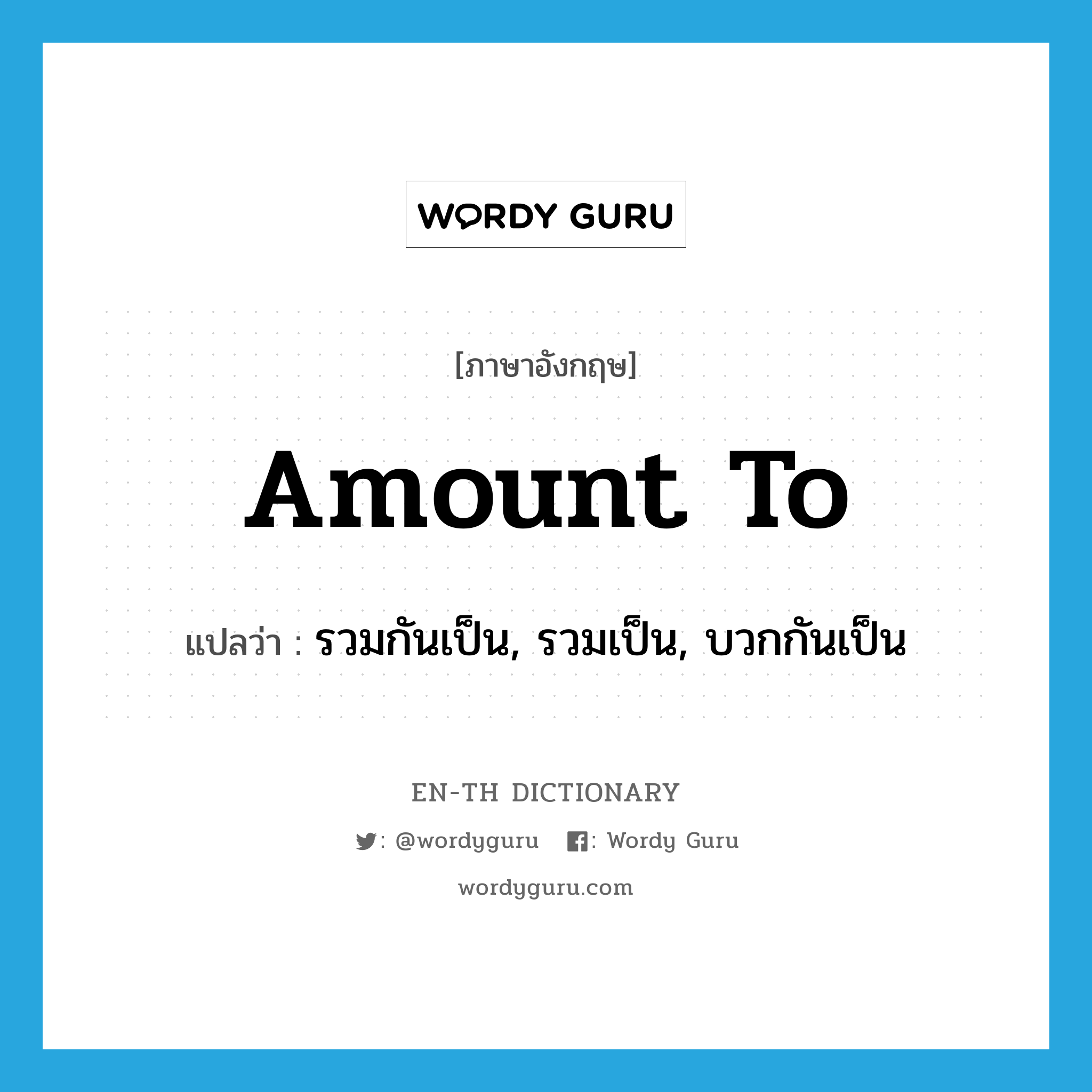 amount to แปลว่า?, คำศัพท์ภาษาอังกฤษ amount to แปลว่า รวมกันเป็น, รวมเป็น, บวกกันเป็น ประเภท PHRV หมวด PHRV