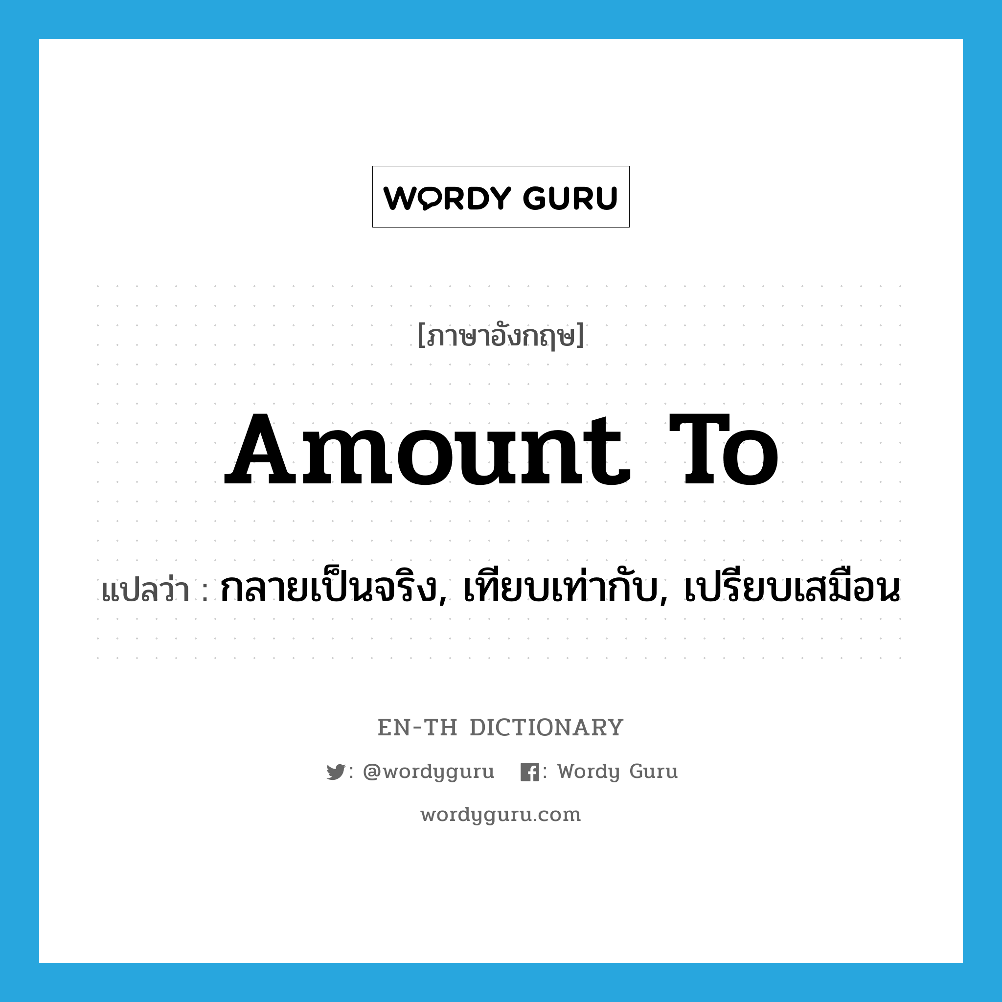 amount to แปลว่า?, คำศัพท์ภาษาอังกฤษ amount to แปลว่า กลายเป็นจริง, เทียบเท่ากับ, เปรียบเสมือน ประเภท PHRV หมวด PHRV