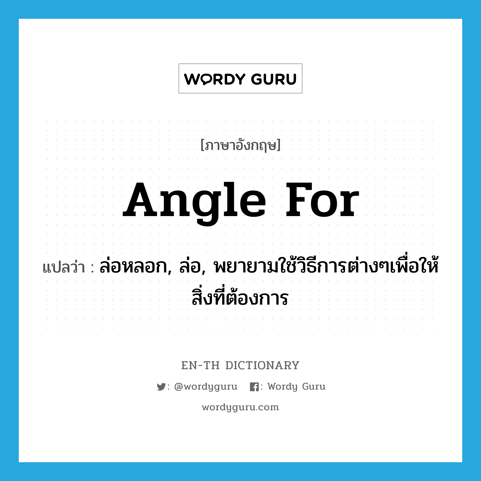 angle for แปลว่า?, คำศัพท์ภาษาอังกฤษ angle for แปลว่า ล่อหลอก, ล่อ, พยายามใช้วิธีการต่างๆเพื่อให้สิ่งที่ต้องการ ประเภท PHRV หมวด PHRV