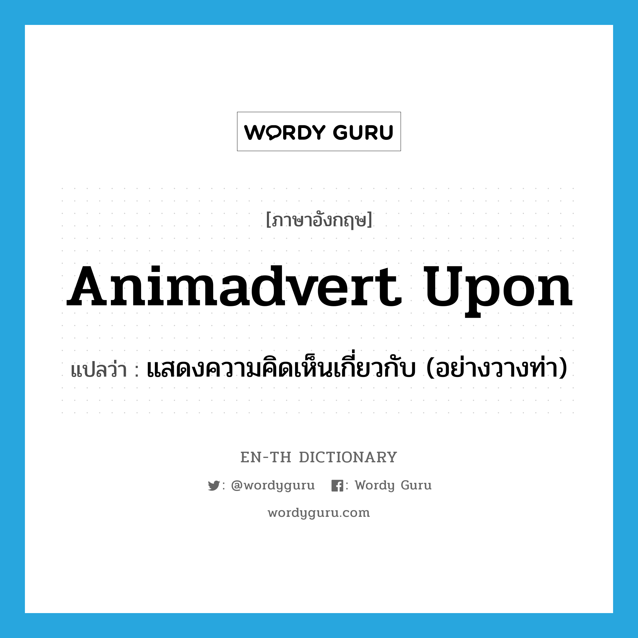 animadvert upon แปลว่า?, คำศัพท์ภาษาอังกฤษ animadvert upon แปลว่า แสดงความคิดเห็นเกี่ยวกับ (อย่างวางท่า) ประเภท PHRV หมวด PHRV