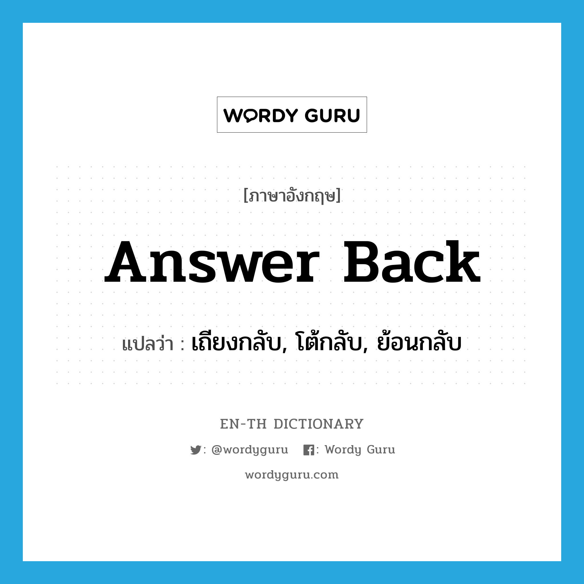 answer back แปลว่า?, คำศัพท์ภาษาอังกฤษ answer back แปลว่า เถียงกลับ, โต้กลับ, ย้อนกลับ ประเภท PHRV หมวด PHRV