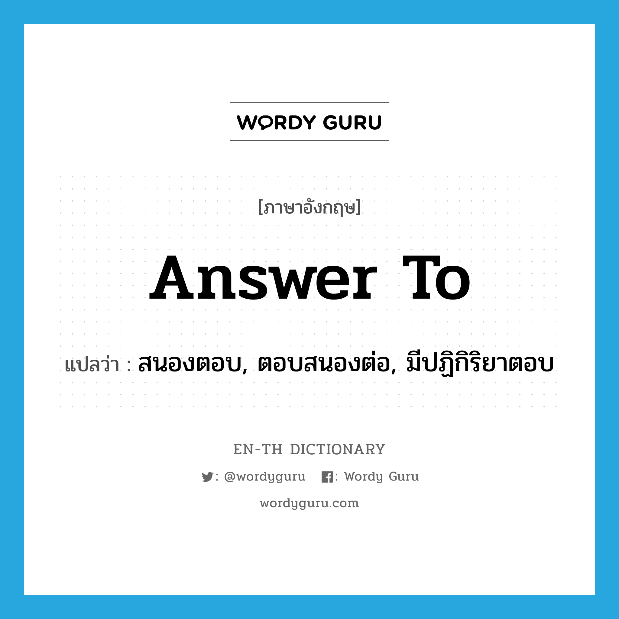 answer to แปลว่า?, คำศัพท์ภาษาอังกฤษ answer to แปลว่า สนองตอบ, ตอบสนองต่อ, มีปฏิกิริยาตอบ ประเภท PHRV หมวด PHRV