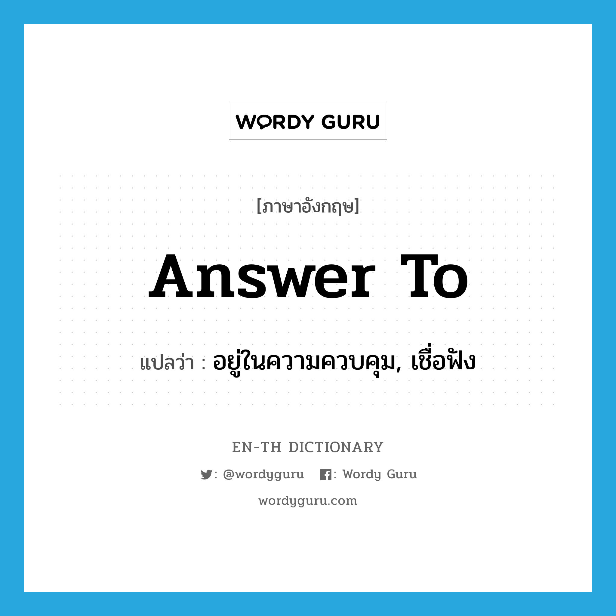 answer to แปลว่า?, คำศัพท์ภาษาอังกฤษ answer to แปลว่า อยู่ในความควบคุม, เชื่อฟัง ประเภท PHRV หมวด PHRV