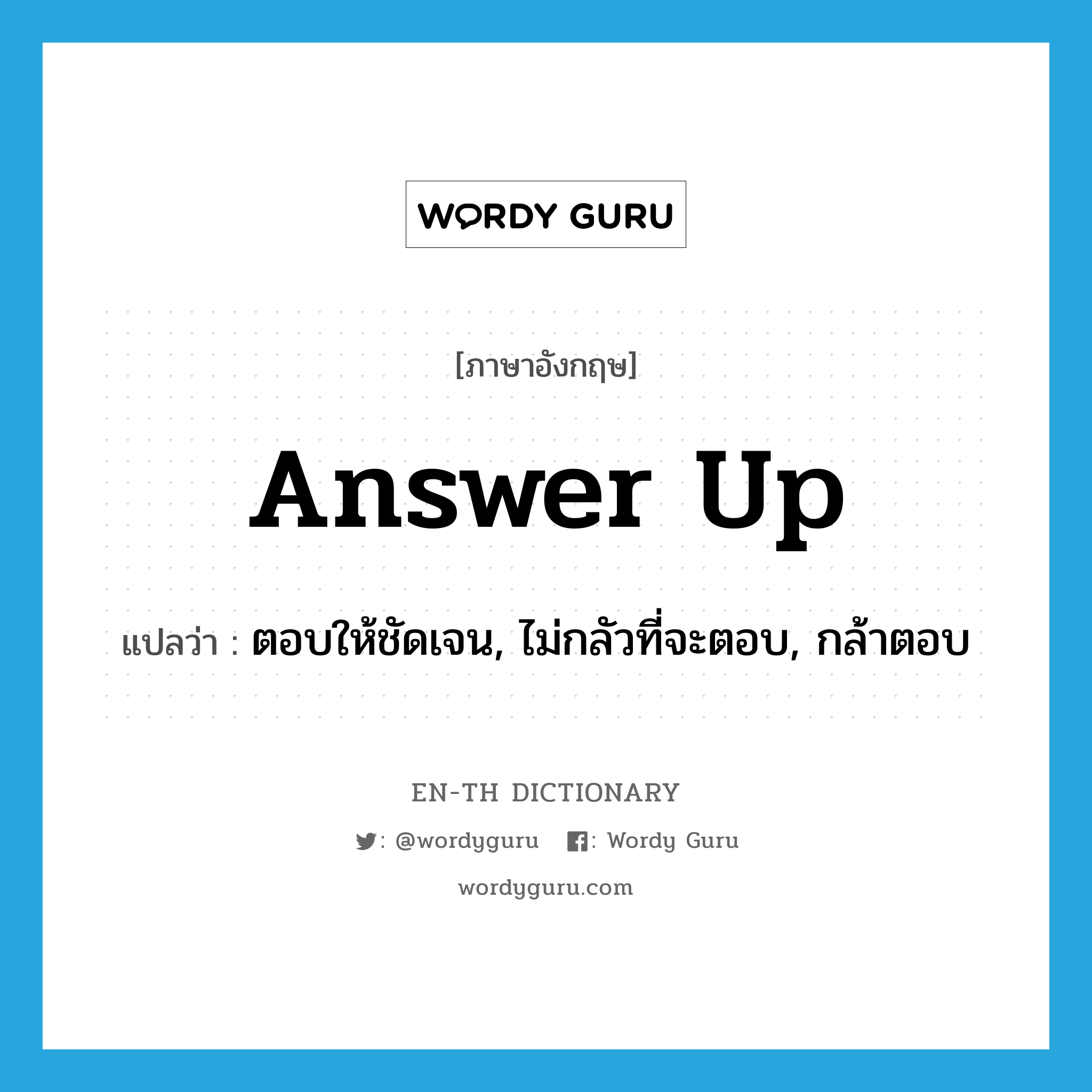 answer up แปลว่า?, คำศัพท์ภาษาอังกฤษ answer up แปลว่า ตอบให้ชัดเจน, ไม่กลัวที่จะตอบ, กล้าตอบ ประเภท PHRV หมวด PHRV