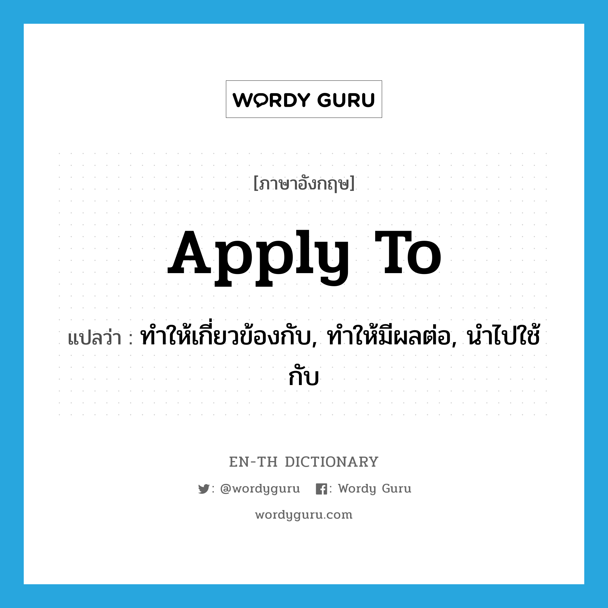 apply to แปลว่า?, คำศัพท์ภาษาอังกฤษ apply to แปลว่า ทำให้เกี่ยวข้องกับ, ทำให้มีผลต่อ, นำไปใช้กับ ประเภท PHRV หมวด PHRV