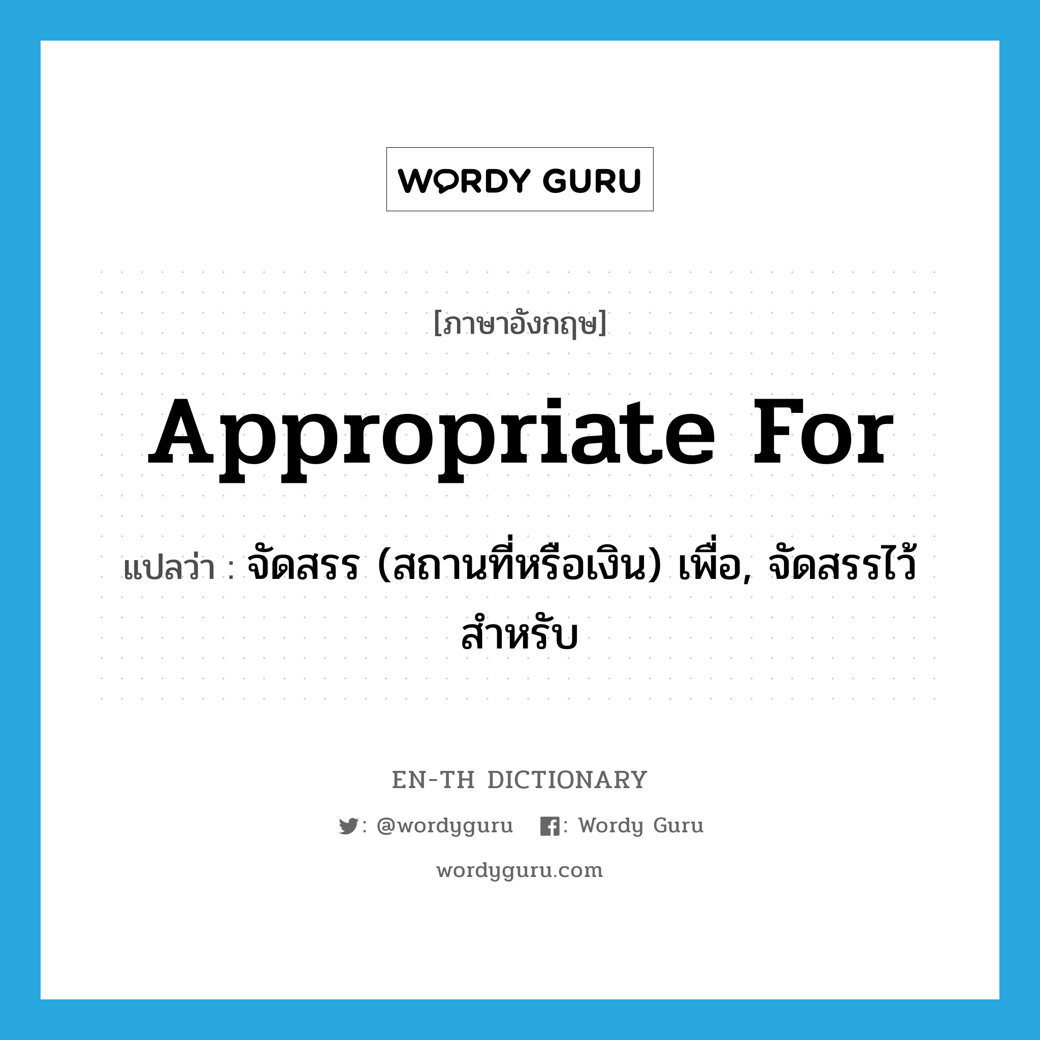 appropriate for แปลว่า?, คำศัพท์ภาษาอังกฤษ appropriate for แปลว่า จัดสรร (สถานที่หรือเงิน) เพื่อ, จัดสรรไว้สำหรับ ประเภท PHRV หมวด PHRV