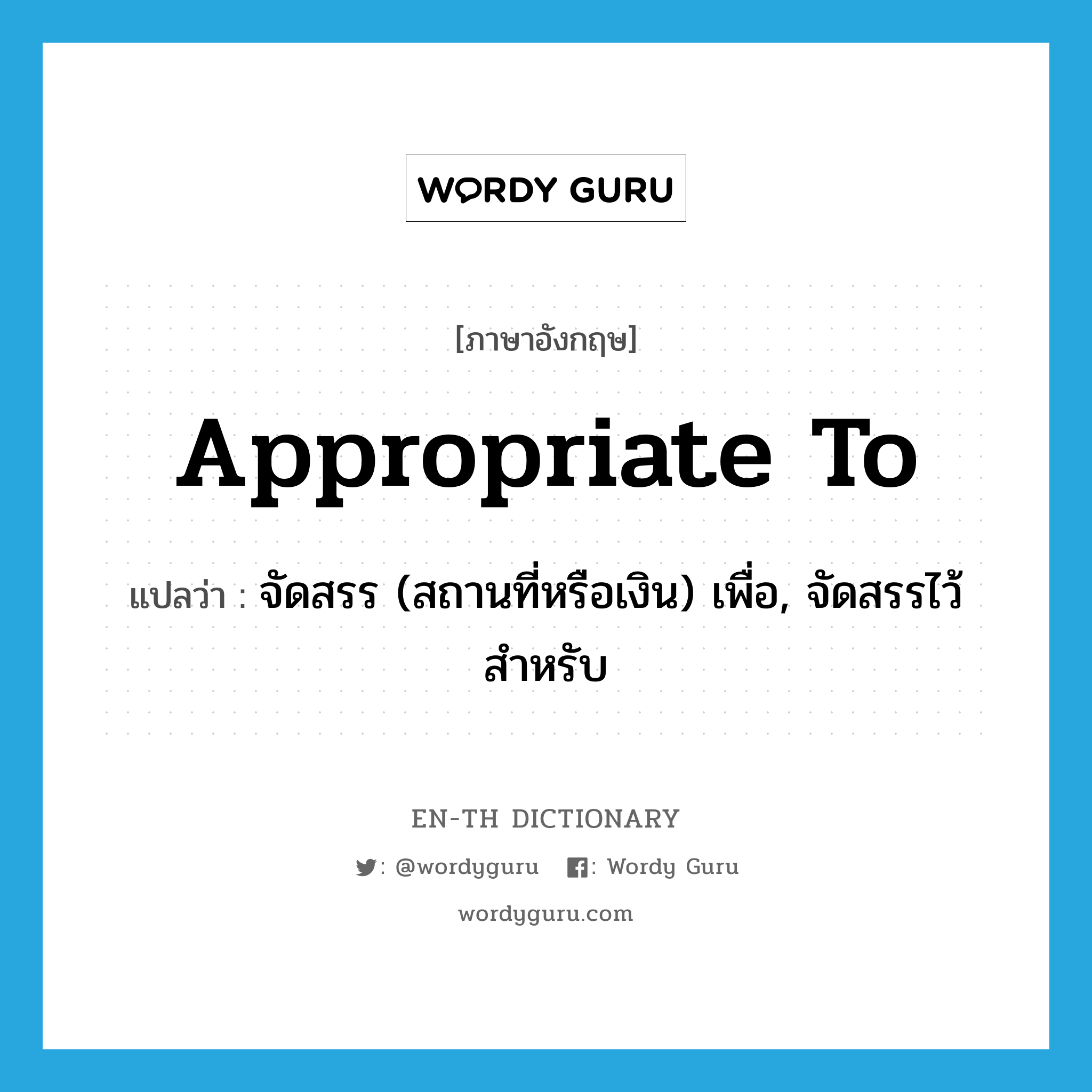 appropriate to แปลว่า?, คำศัพท์ภาษาอังกฤษ appropriate to แปลว่า จัดสรร (สถานที่หรือเงิน) เพื่อ, จัดสรรไว้สำหรับ ประเภท PHRV หมวด PHRV