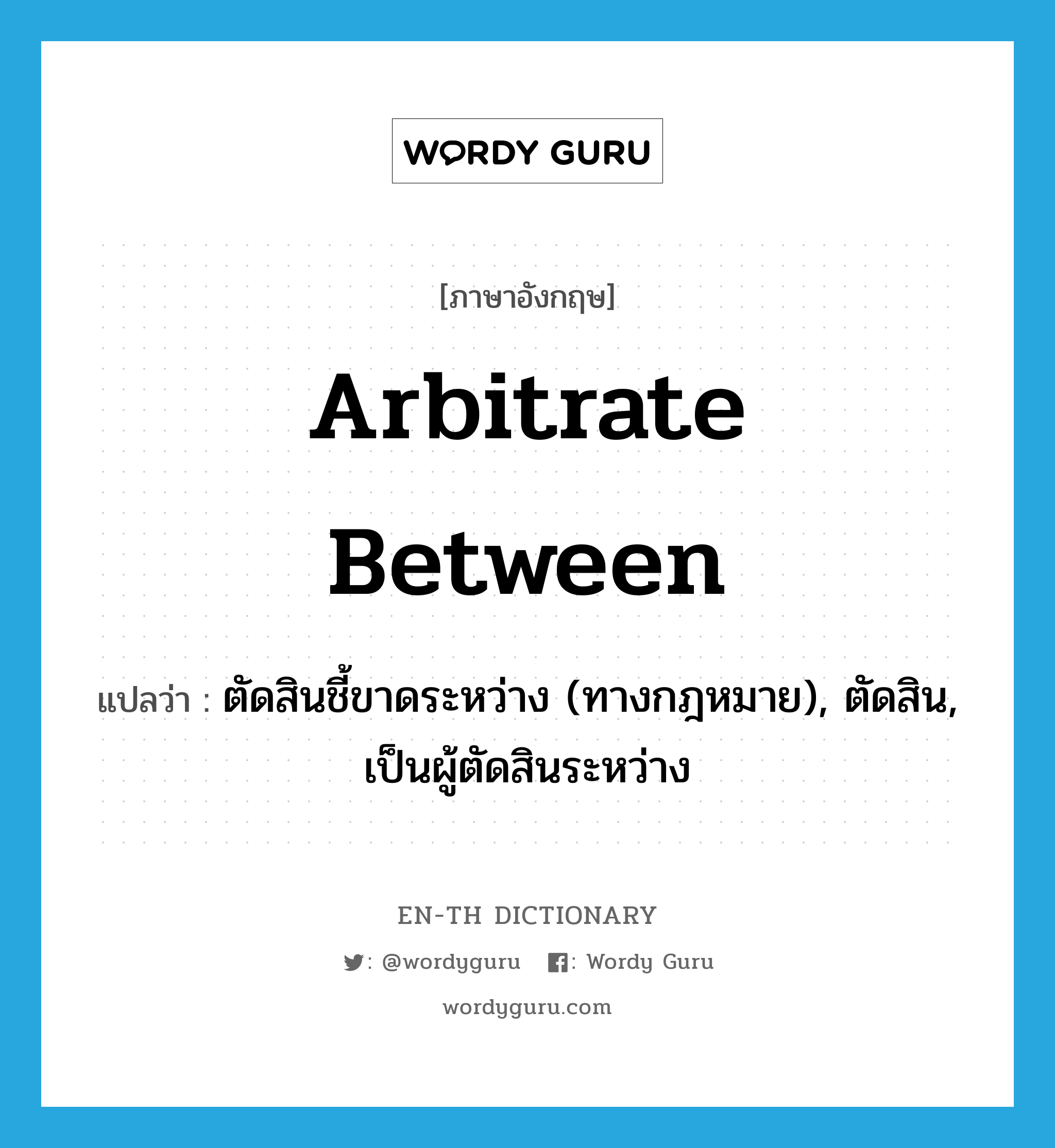 arbitrate between แปลว่า?, คำศัพท์ภาษาอังกฤษ arbitrate between แปลว่า ตัดสินชี้ขาดระหว่าง (ทางกฎหมาย), ตัดสิน, เป็นผู้ตัดสินระหว่าง ประเภท PHRV หมวด PHRV