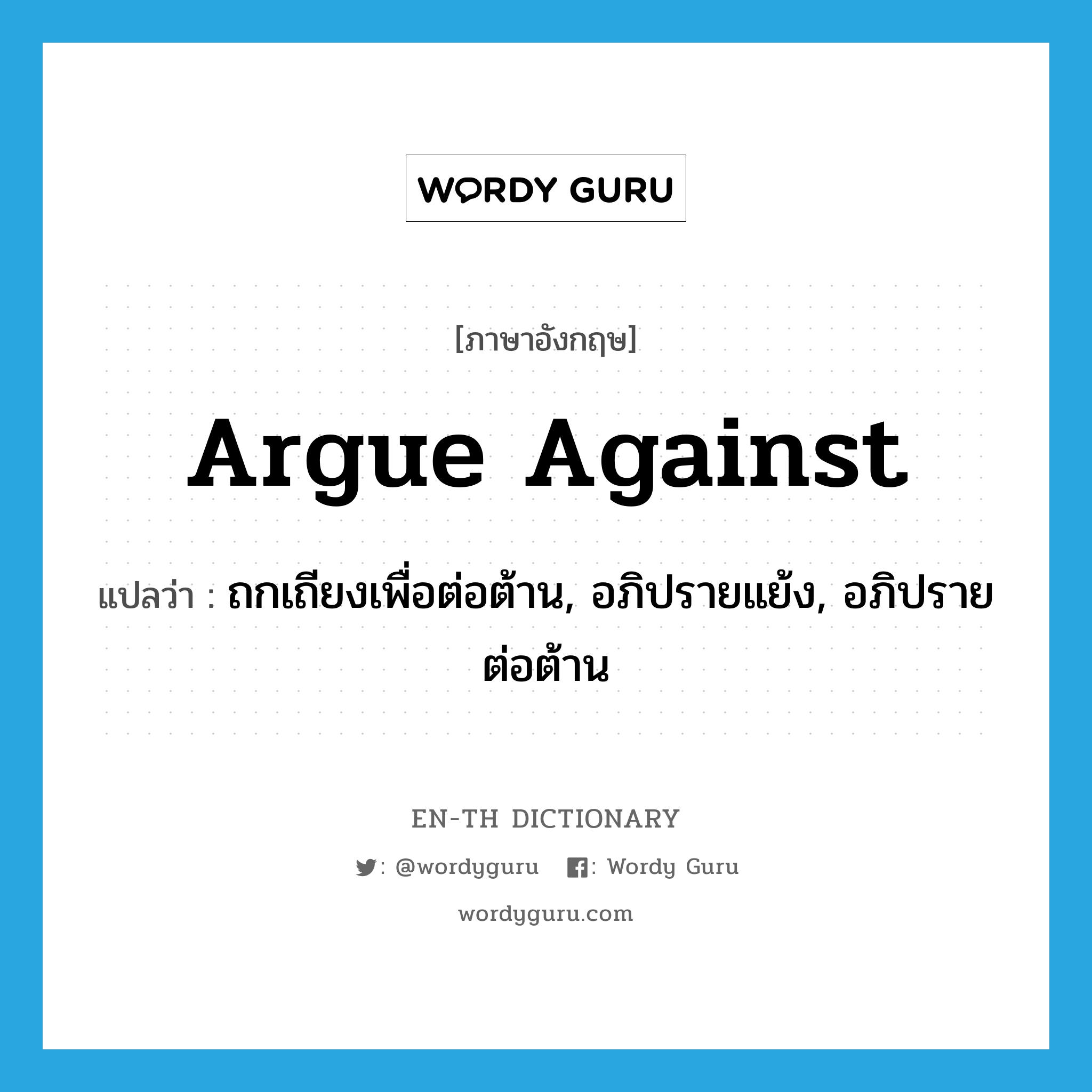 argue against แปลว่า?, คำศัพท์ภาษาอังกฤษ argue against แปลว่า ถกเถียงเพื่อต่อต้าน, อภิปรายแย้ง, อภิปรายต่อต้าน ประเภท PHRV หมวด PHRV