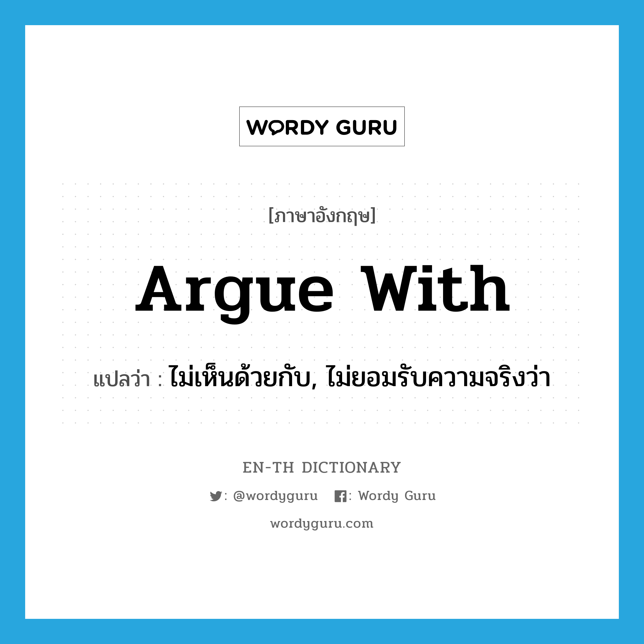 argue with แปลว่า?, คำศัพท์ภาษาอังกฤษ argue with แปลว่า ไม่เห็นด้วยกับ, ไม่ยอมรับความจริงว่า ประเภท PHRV หมวด PHRV