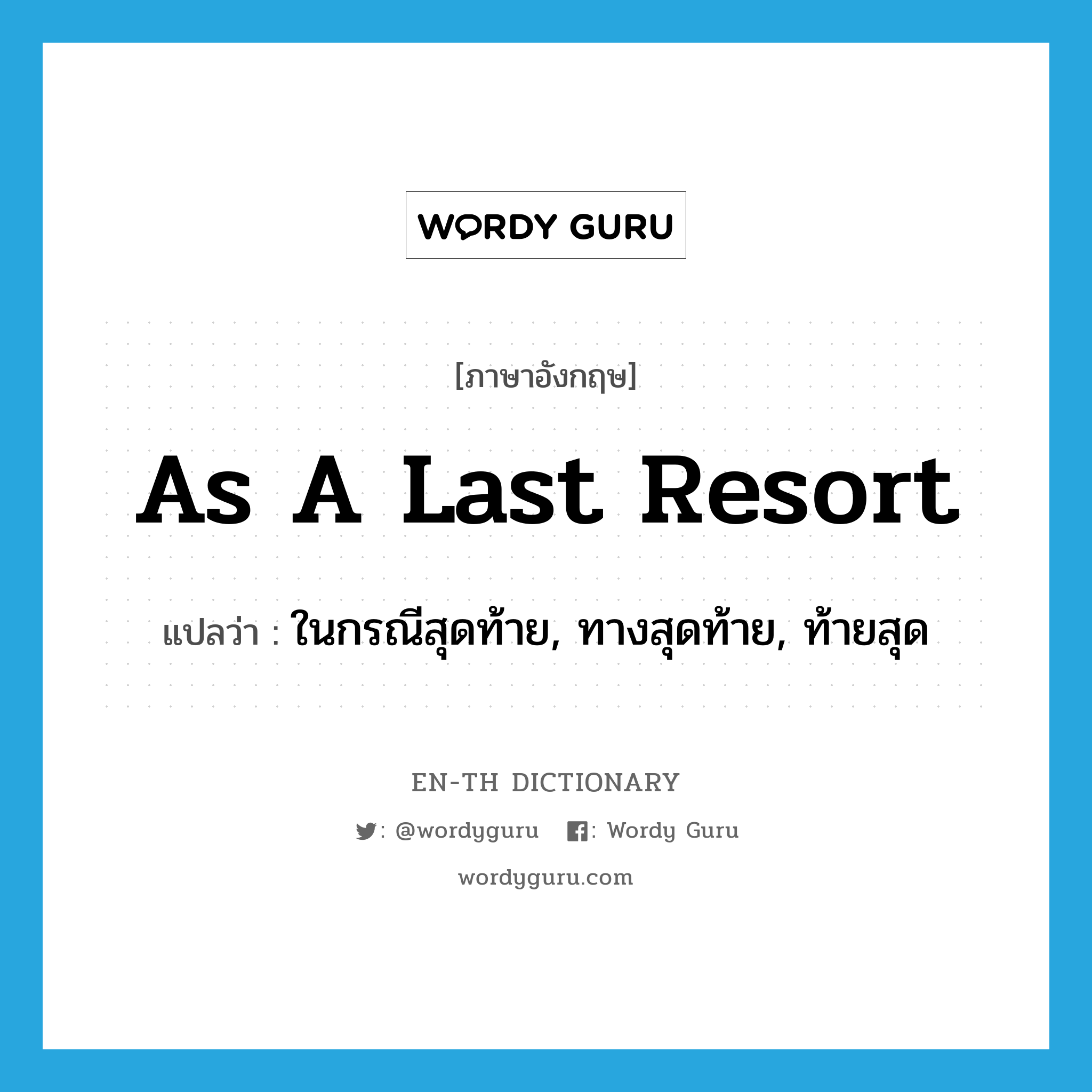 as a last resort แปลว่า?, คำศัพท์ภาษาอังกฤษ as a last resort แปลว่า ในกรณีสุดท้าย, ทางสุดท้าย, ท้ายสุด ประเภท IDM หมวด IDM