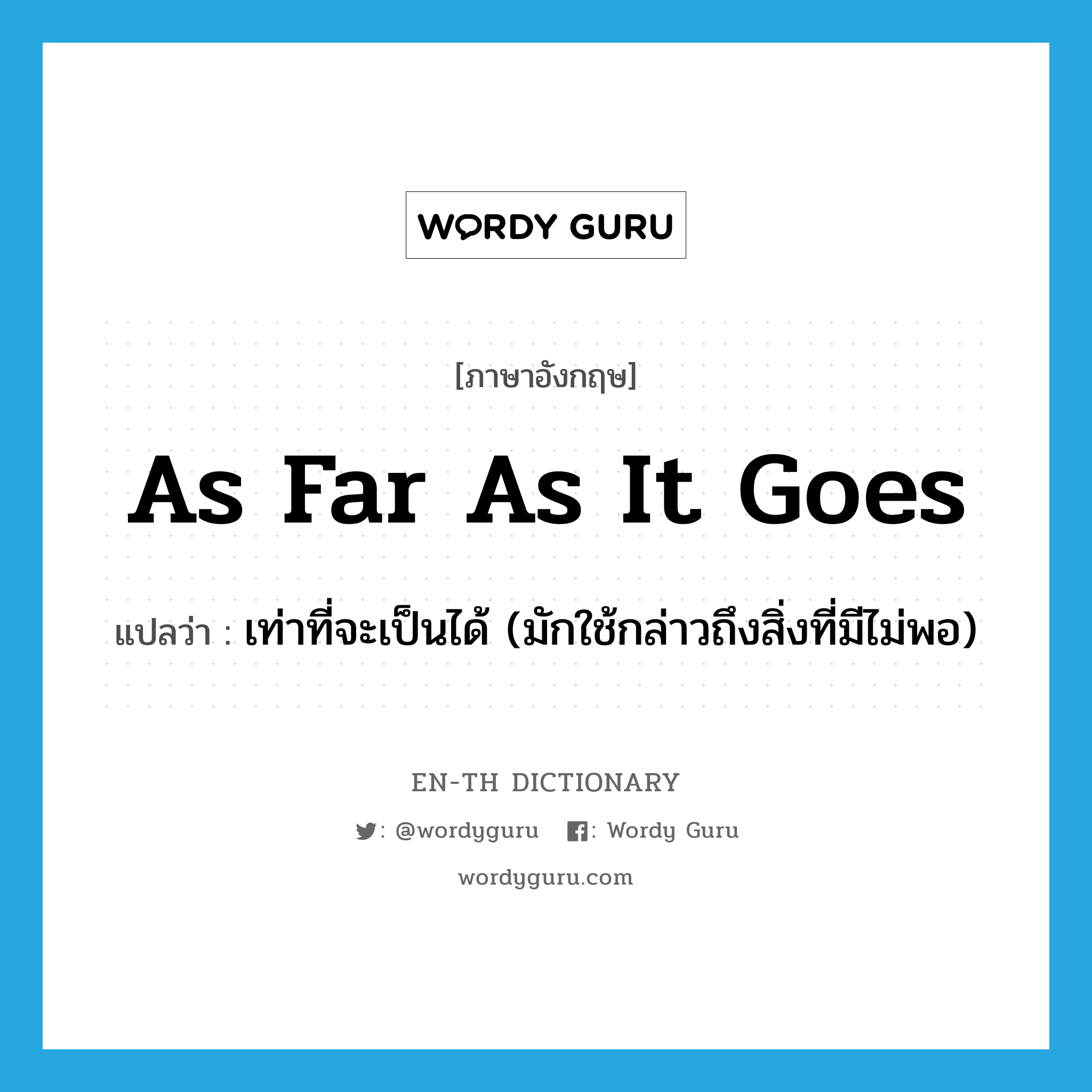 as far as it goes แปลว่า?, คำศัพท์ภาษาอังกฤษ as far as it goes แปลว่า เท่าที่จะเป็นได้ (มักใช้กล่าวถึงสิ่งที่มีไม่พอ) ประเภท IDM หมวด IDM