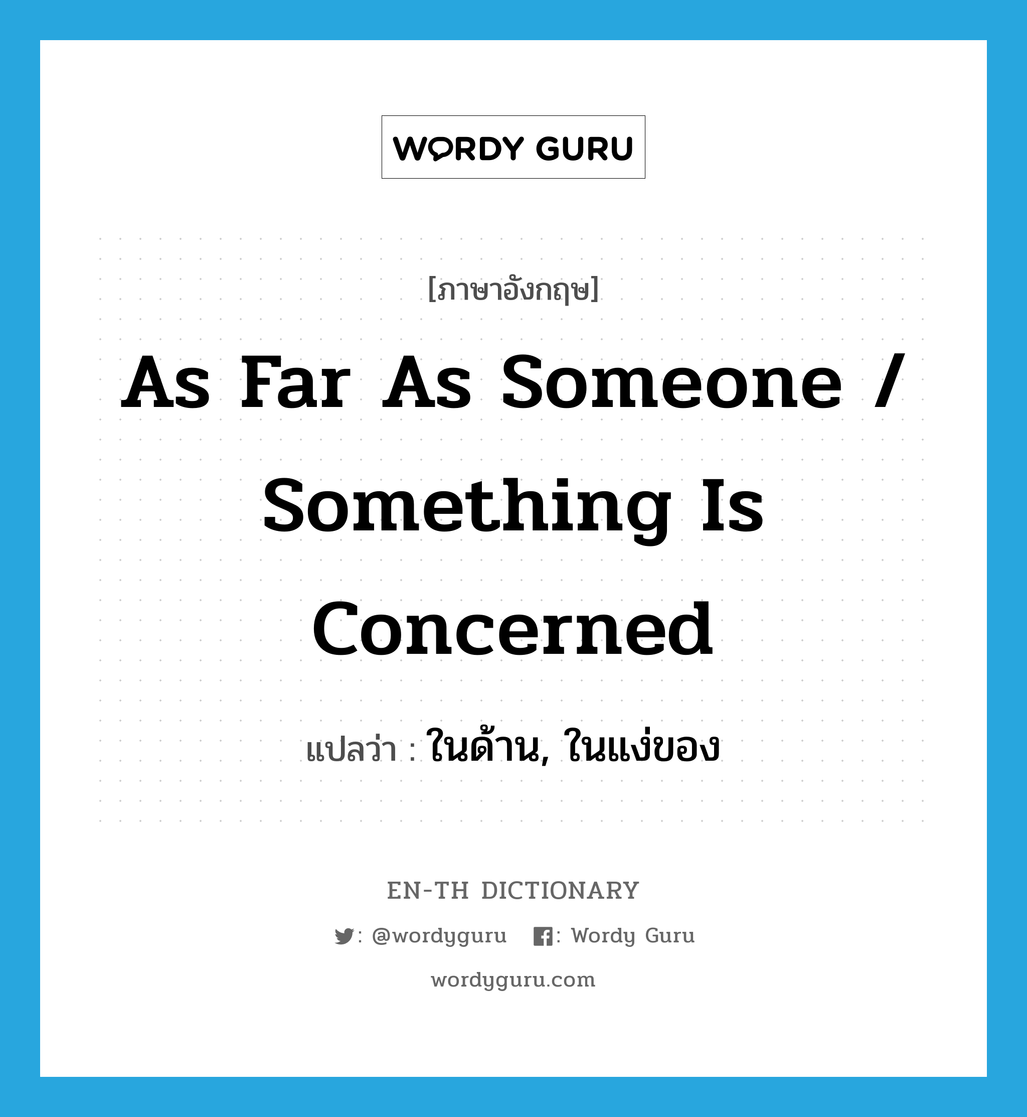 as far as someone / something is concerned แปลว่า?, คำศัพท์ภาษาอังกฤษ as far as someone / something is concerned แปลว่า ในด้าน, ในแง่ของ ประเภท IDM หมวด IDM