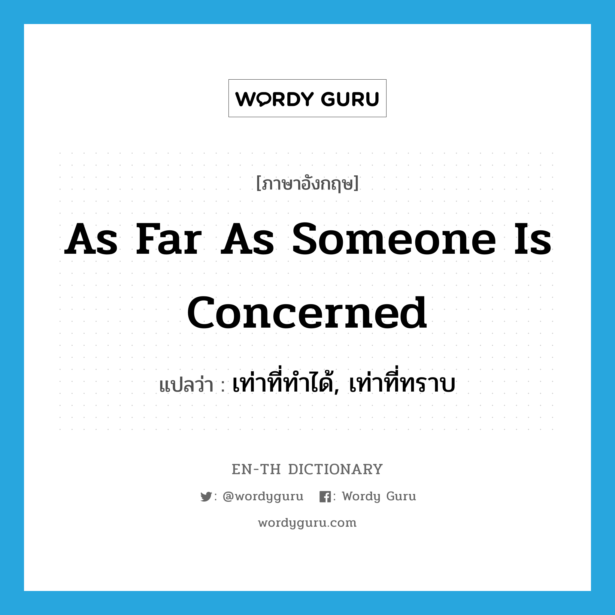 as far as someone is concerned แปลว่า?, คำศัพท์ภาษาอังกฤษ as far as someone is concerned แปลว่า เท่าที่ทำได้, เท่าที่ทราบ ประเภท IDM หมวด IDM