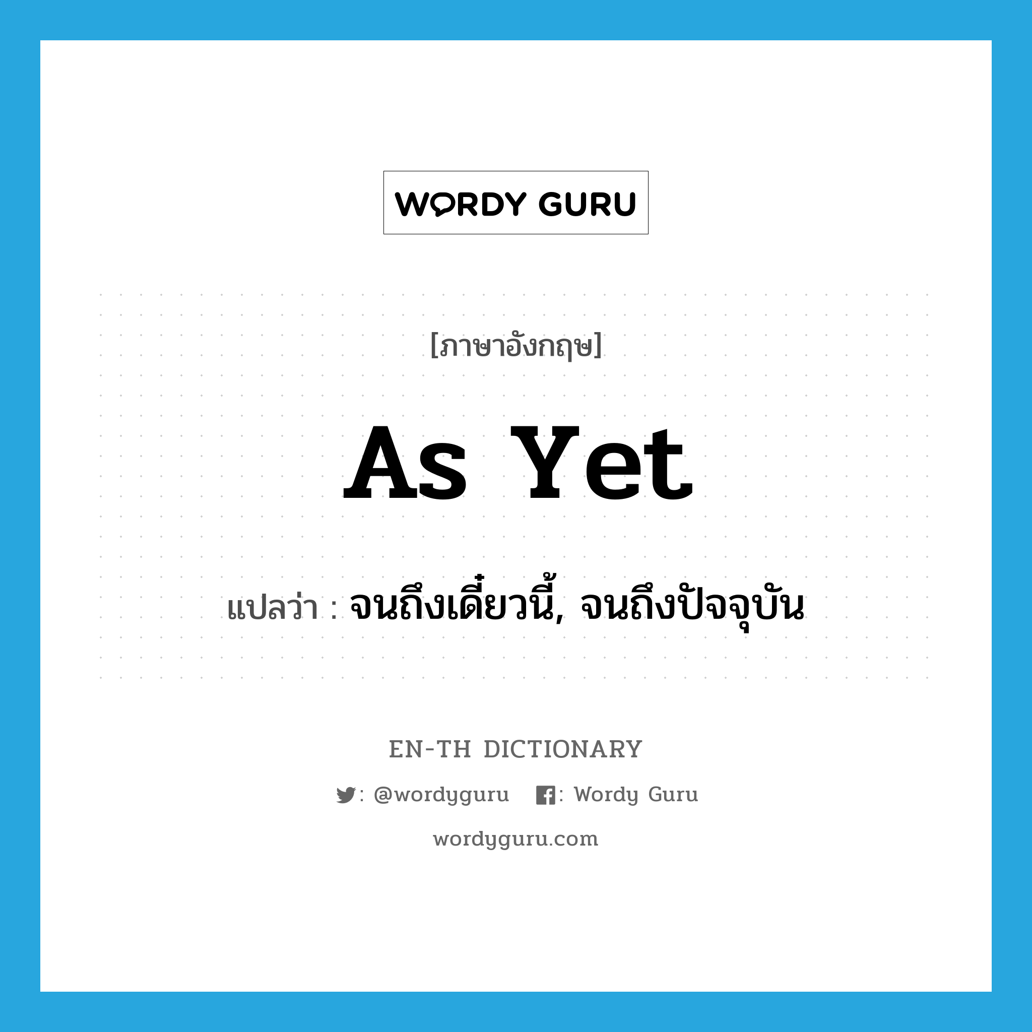 as yet แปลว่า?, คำศัพท์ภาษาอังกฤษ as yet แปลว่า จนถึงเดี๋ยวนี้, จนถึงปัจจุบัน ประเภท IDM หมวด IDM