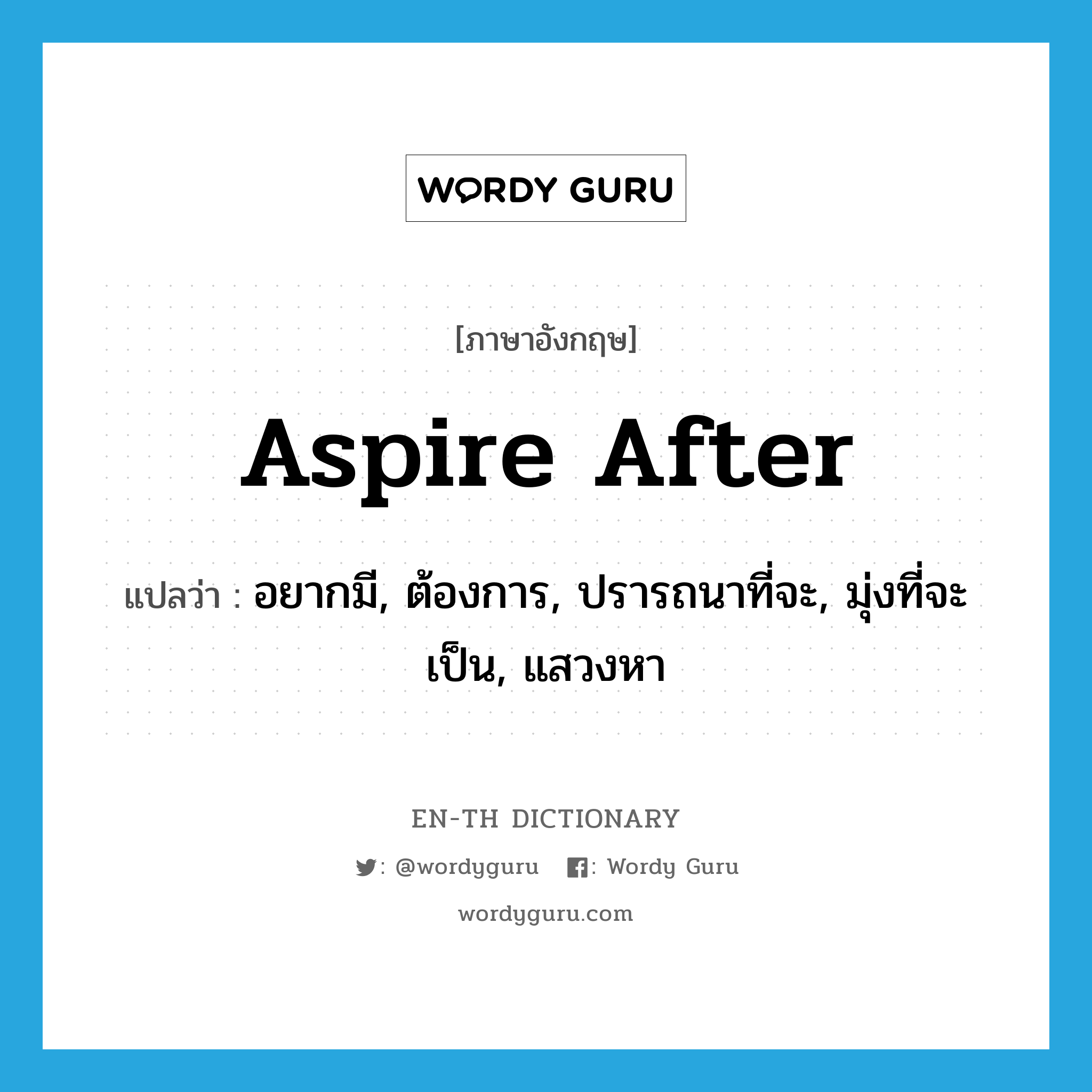 aspire after แปลว่า?, คำศัพท์ภาษาอังกฤษ aspire after แปลว่า อยากมี, ต้องการ, ปรารถนาที่จะ, มุ่งที่จะเป็น, แสวงหา ประเภท PHRV หมวด PHRV