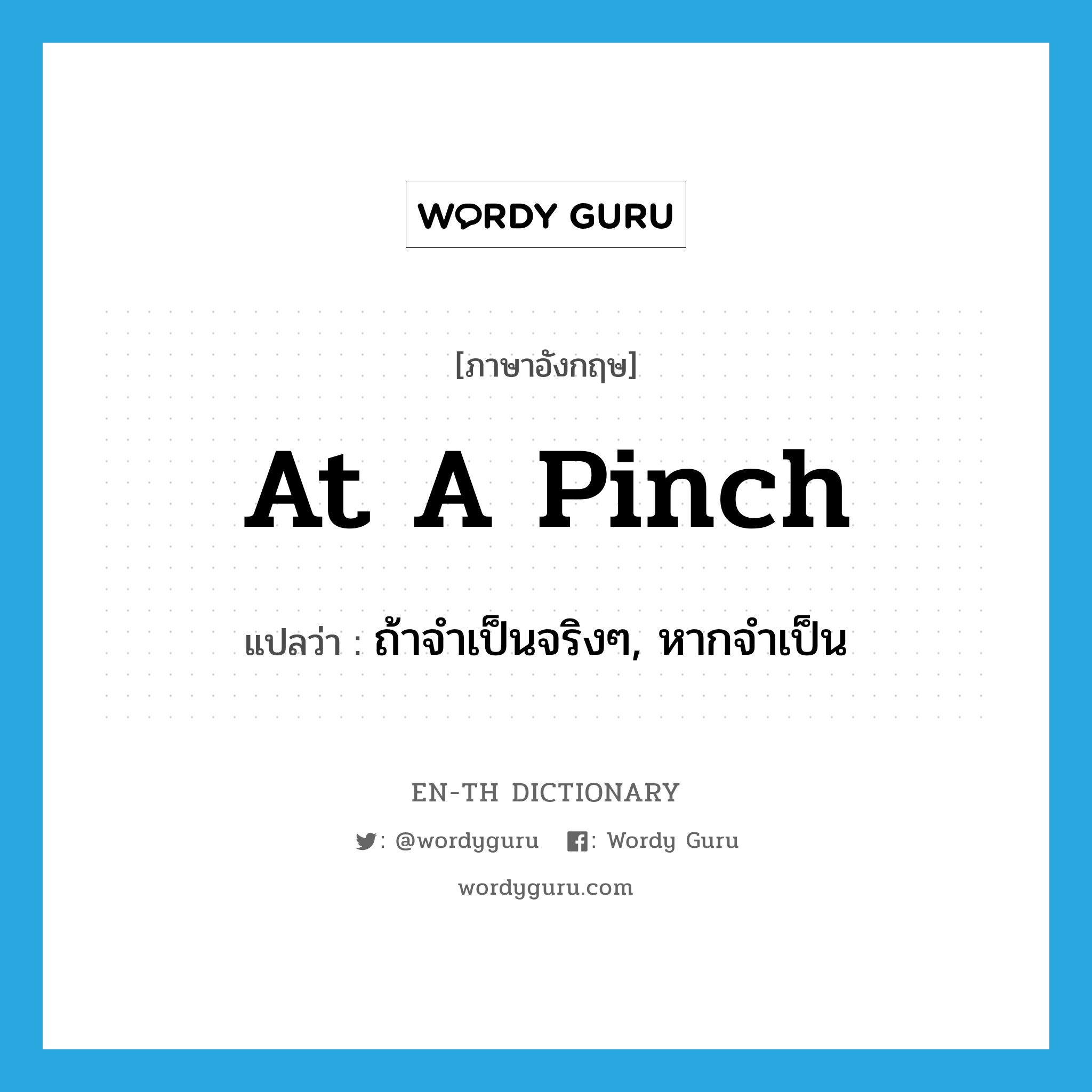 at a pinch แปลว่า?, คำศัพท์ภาษาอังกฤษ at a pinch แปลว่า ถ้าจำเป็นจริงๆ, หากจำเป็น ประเภท IDM หมวด IDM