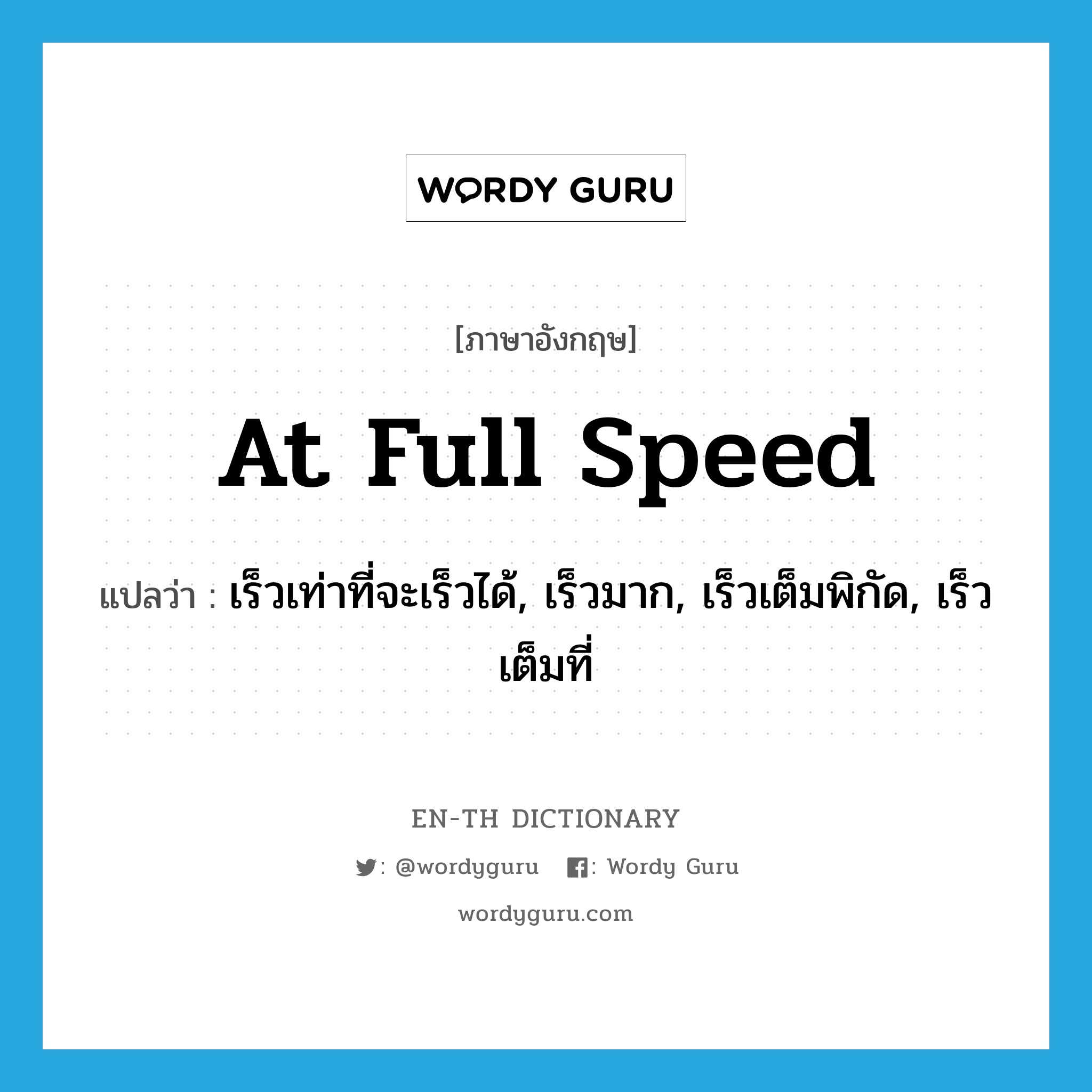 at full speed แปลว่า?, คำศัพท์ภาษาอังกฤษ at full speed แปลว่า เร็วเท่าที่จะเร็วได้, เร็วมาก, เร็วเต็มพิกัด, เร็วเต็มที่ ประเภท IDM หมวด IDM