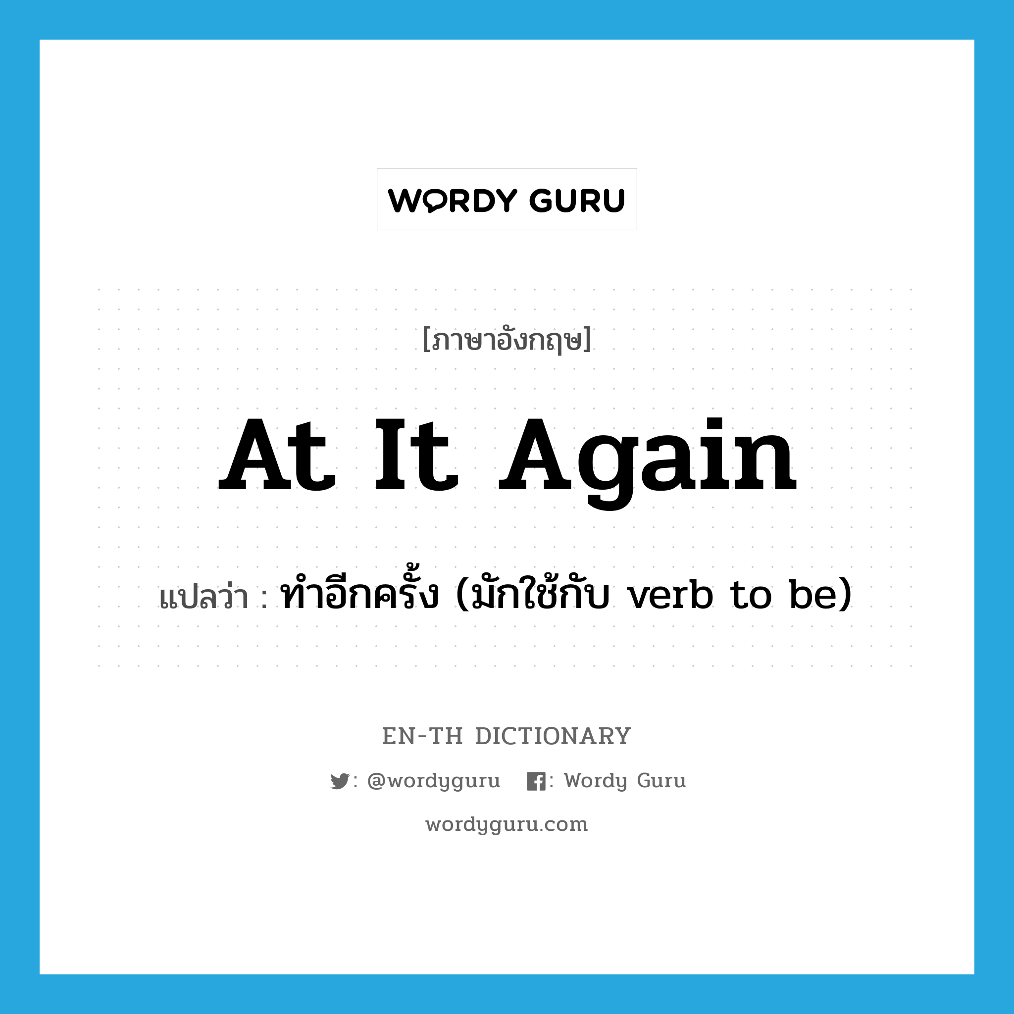 at it again แปลว่า?, คำศัพท์ภาษาอังกฤษ at it again แปลว่า ทำอีกครั้ง (มักใช้กับ verb to be) ประเภท IDM หมวด IDM