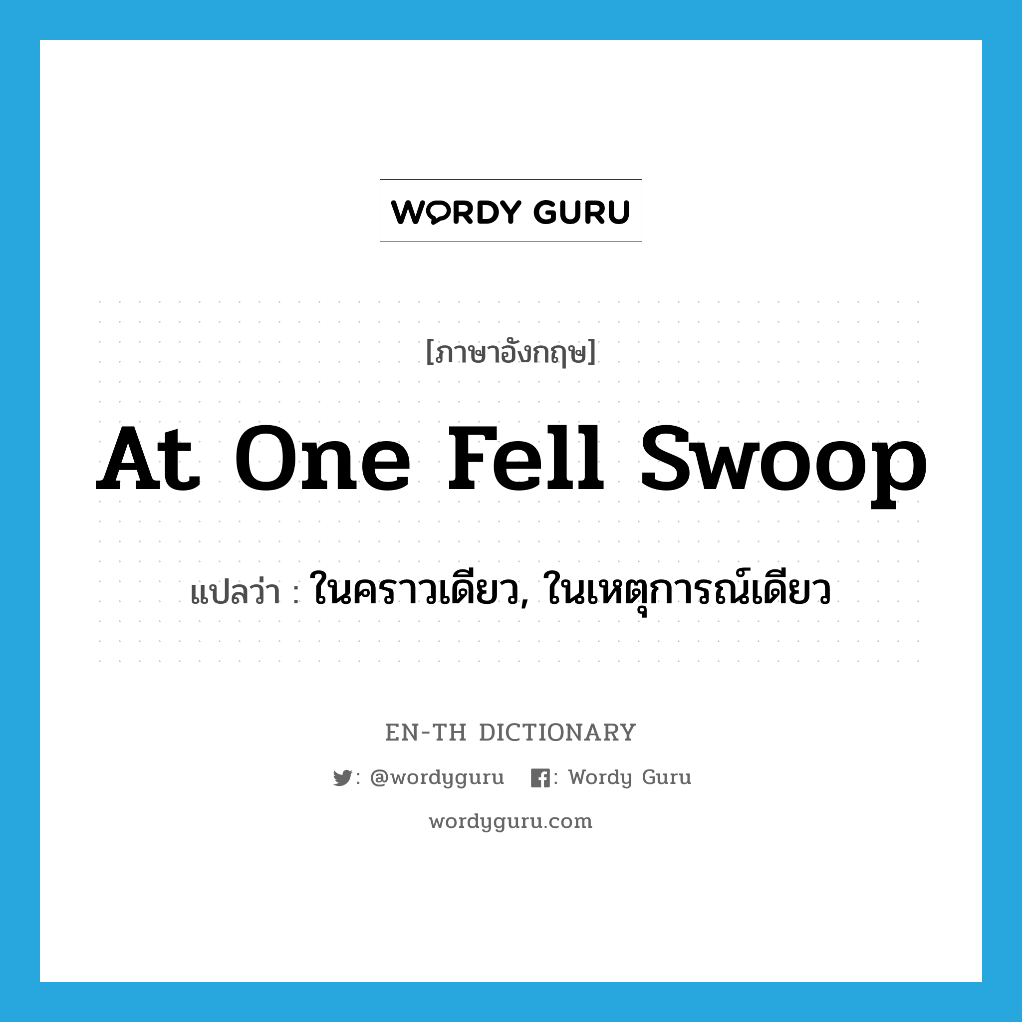 at one fell swoop แปลว่า?, คำศัพท์ภาษาอังกฤษ at one fell swoop แปลว่า ในคราวเดียว, ในเหตุการณ์เดียว ประเภท IDM หมวด IDM