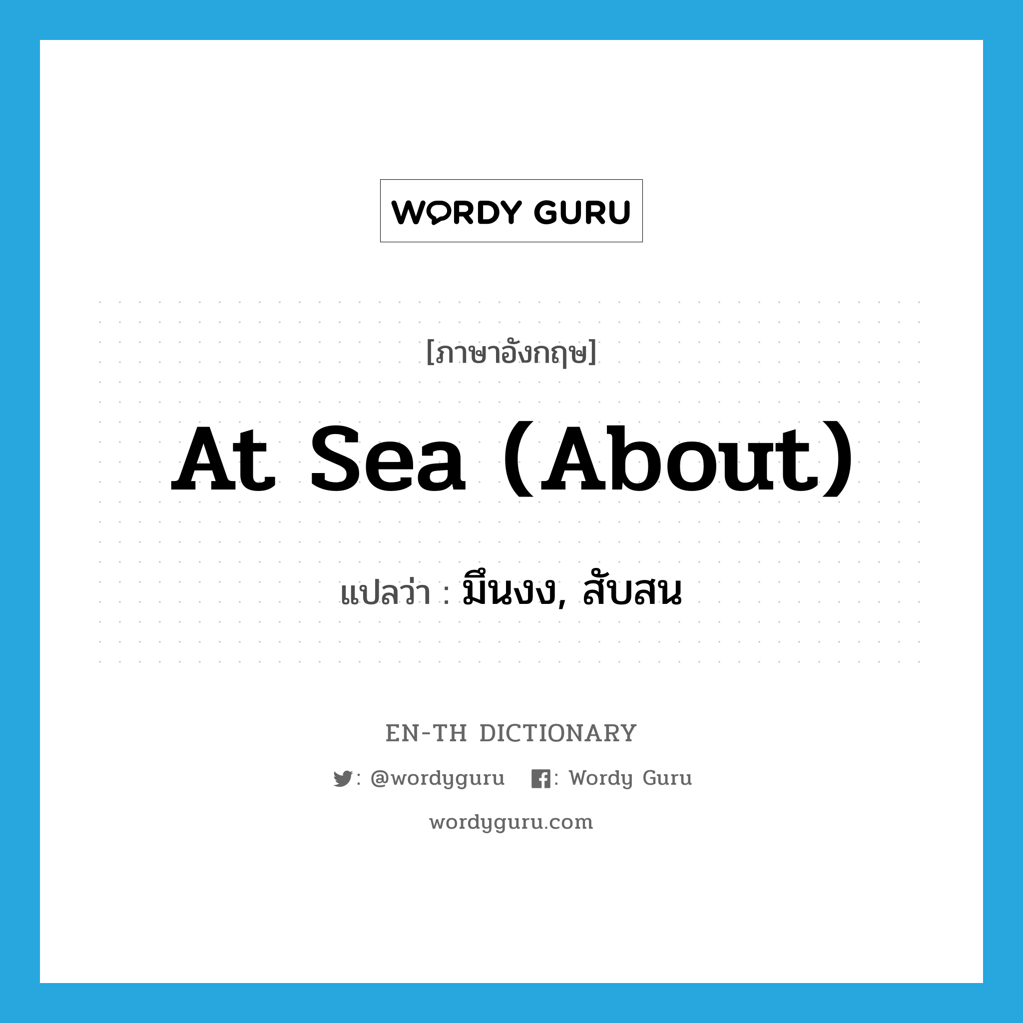 at sea (about) แปลว่า?, คำศัพท์ภาษาอังกฤษ at sea (about) แปลว่า มึนงง, สับสน ประเภท IDM หมวด IDM