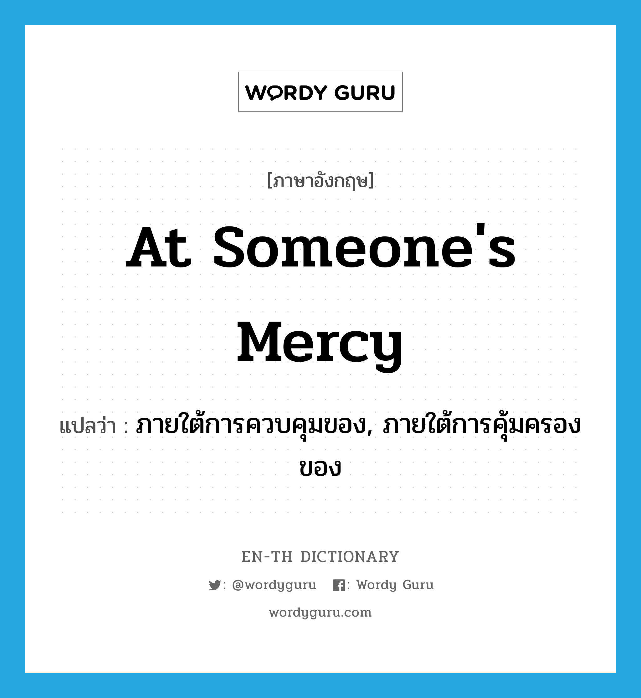 at someone&#39;s mercy แปลว่า?, คำศัพท์ภาษาอังกฤษ at someone&#39;s mercy แปลว่า ภายใต้การควบคุมของ, ภายใต้การคุ้มครองของ ประเภท IDM หมวด IDM