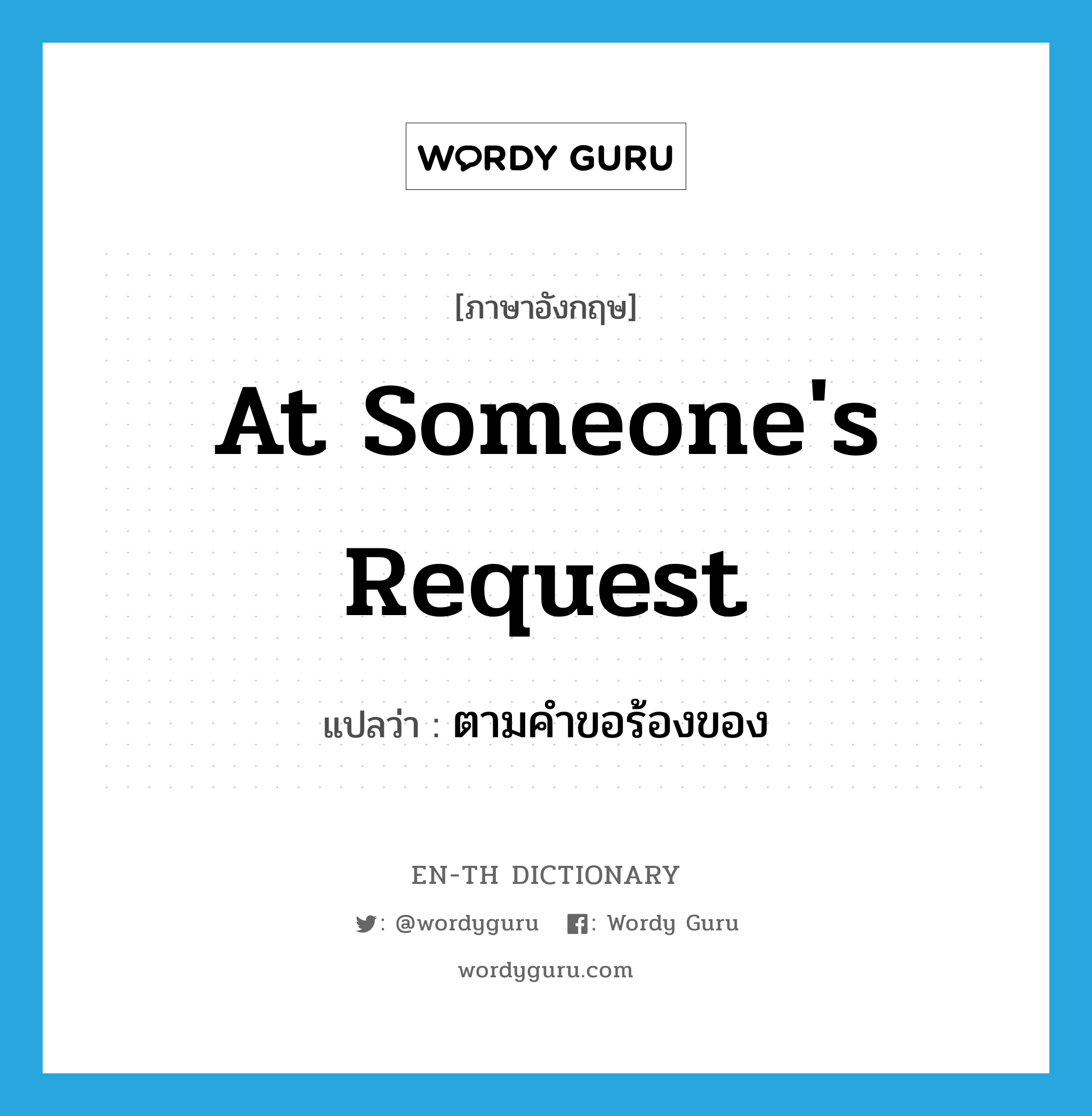 at someone&#39;s request แปลว่า?, คำศัพท์ภาษาอังกฤษ at someone&#39;s request แปลว่า ตามคำขอร้องของ ประเภท IDM หมวด IDM