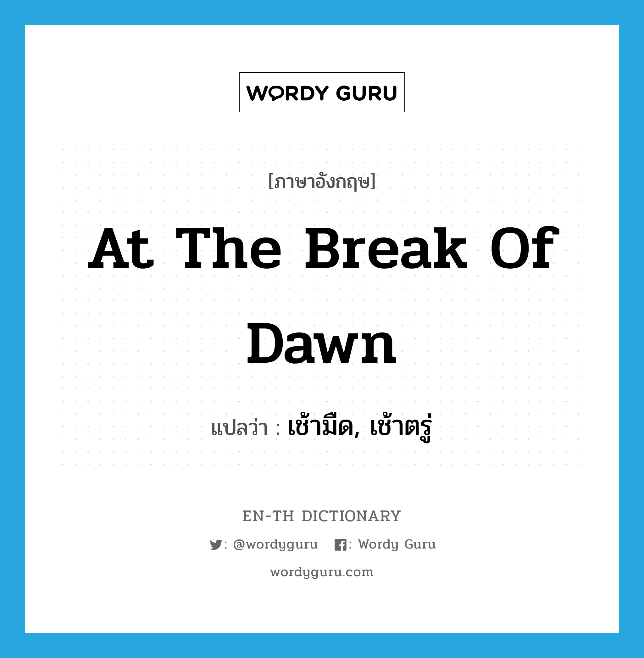 at the break of dawn แปลว่า?, คำศัพท์ภาษาอังกฤษ at the break of dawn แปลว่า เช้ามืด, เช้าตรู่ ประเภท IDM หมวด IDM