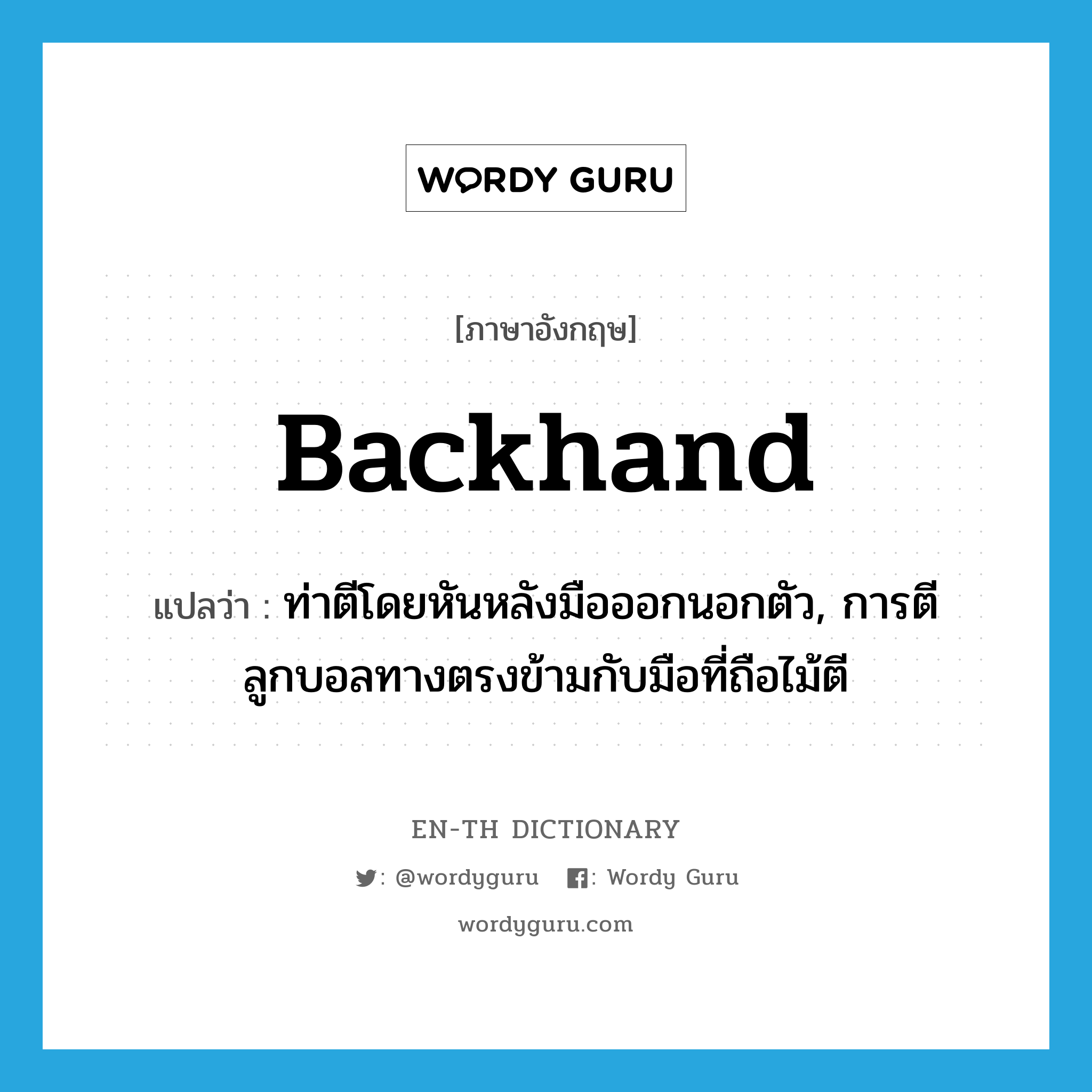 backhand แปลว่า?, คำศัพท์ภาษาอังกฤษ backhand แปลว่า ท่าตีโดยหันหลังมือออกนอกตัว, การตีลูกบอลทางตรงข้ามกับมือที่ถือไม้ตี ประเภท N หมวด N