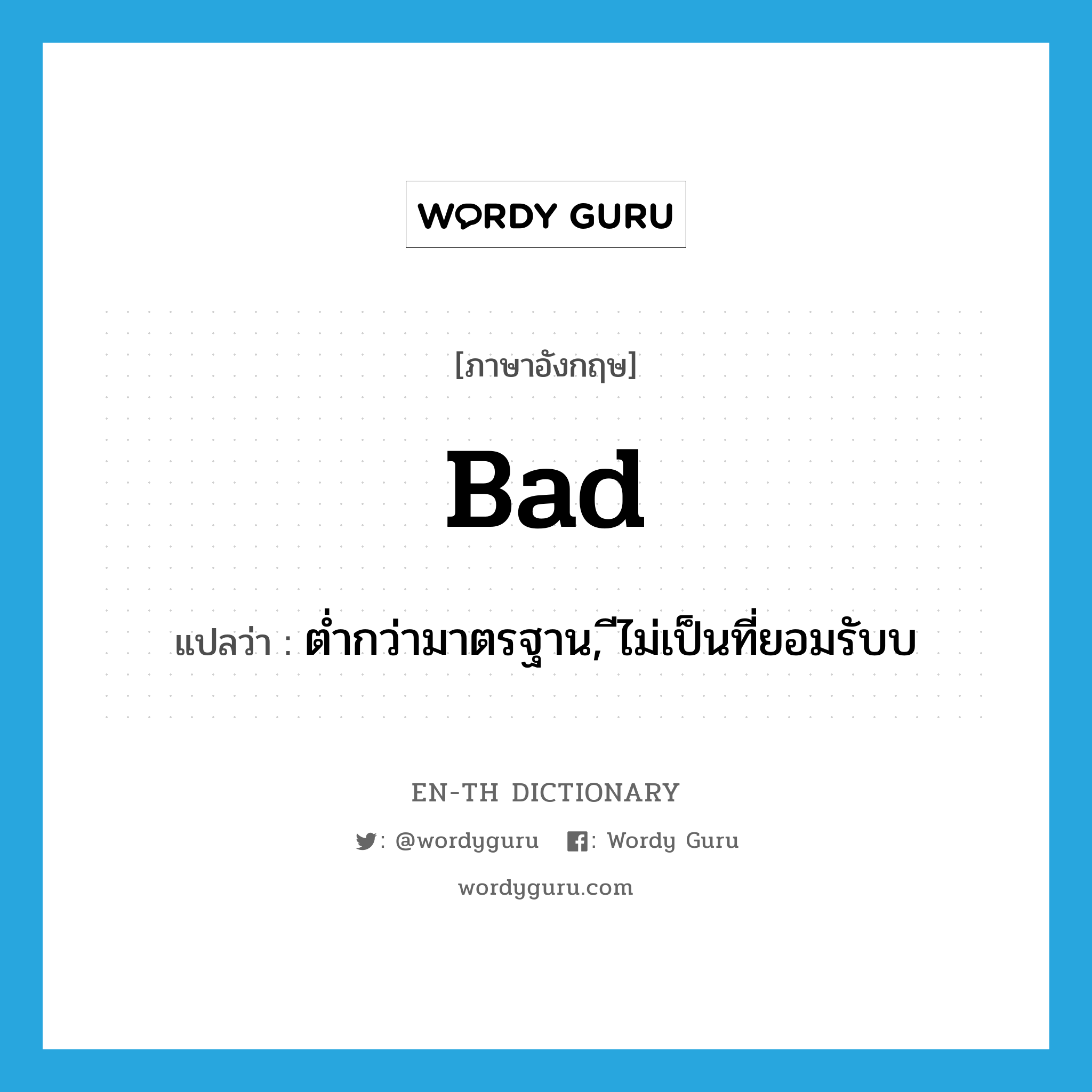 bad แปลว่า? คำศัพท์ในกลุ่มประเภท ADJ, คำศัพท์ภาษาอังกฤษ bad แปลว่า ต่ำกว่ามาตรฐาน, ไม่เป็นที่ยอมรับ ประเภท ADJ หมวด ADJ