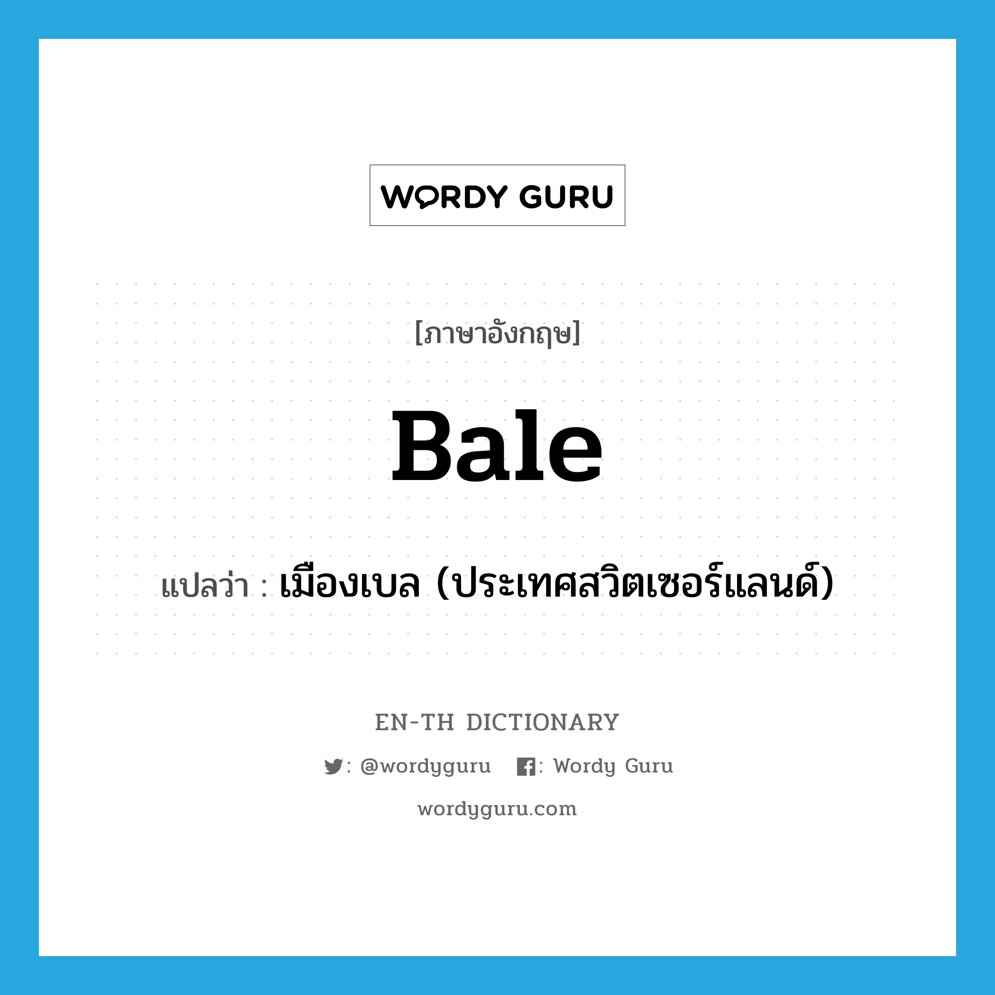 bale แปลว่า?, คำศัพท์ภาษาอังกฤษ Bale แปลว่า เมืองเบล (ประเทศสวิตเซอร์แลนด์) ประเภท N หมวด N