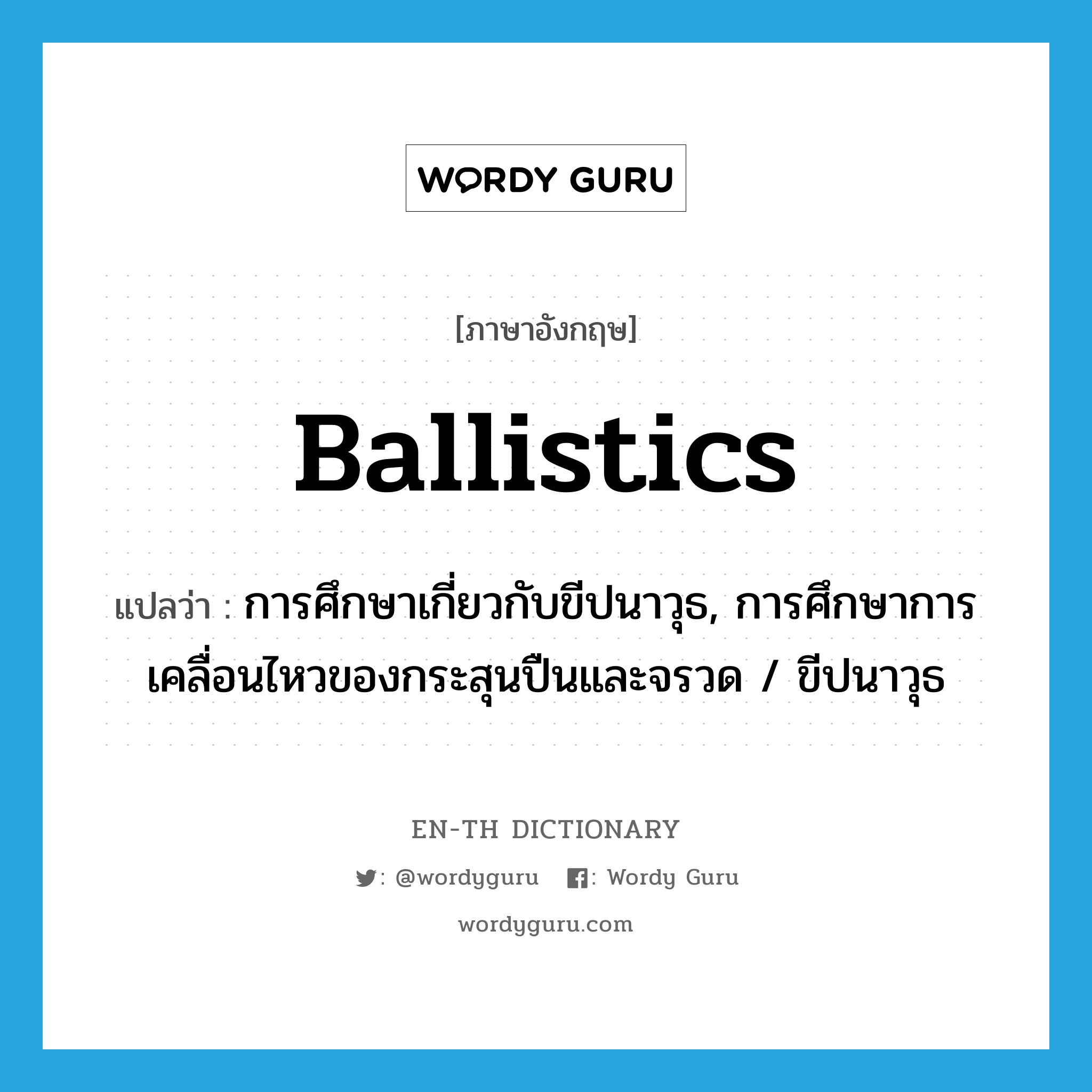 ballistics แปลว่า?, คำศัพท์ภาษาอังกฤษ ballistics แปลว่า การศึกษาเกี่ยวกับขีปนาวุธ, การศึกษาการเคลื่อนไหวของกระสุนปืนและจรวด / ขีปนาวุธ ประเภท N หมวด N