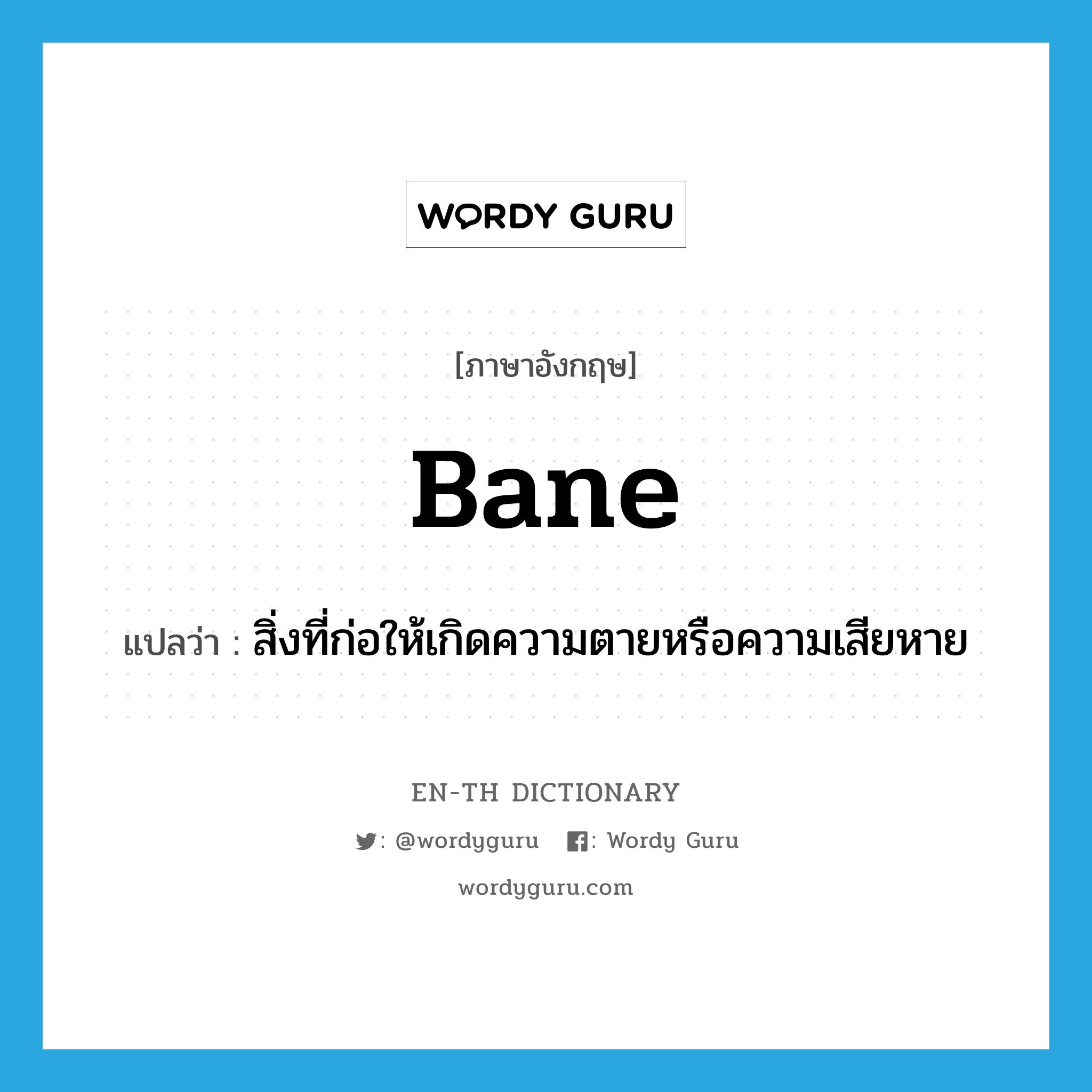 bane แปลว่า?, คำศัพท์ภาษาอังกฤษ bane แปลว่า สิ่งที่ก่อให้เกิดความตายหรือความเสียหาย ประเภท N หมวด N