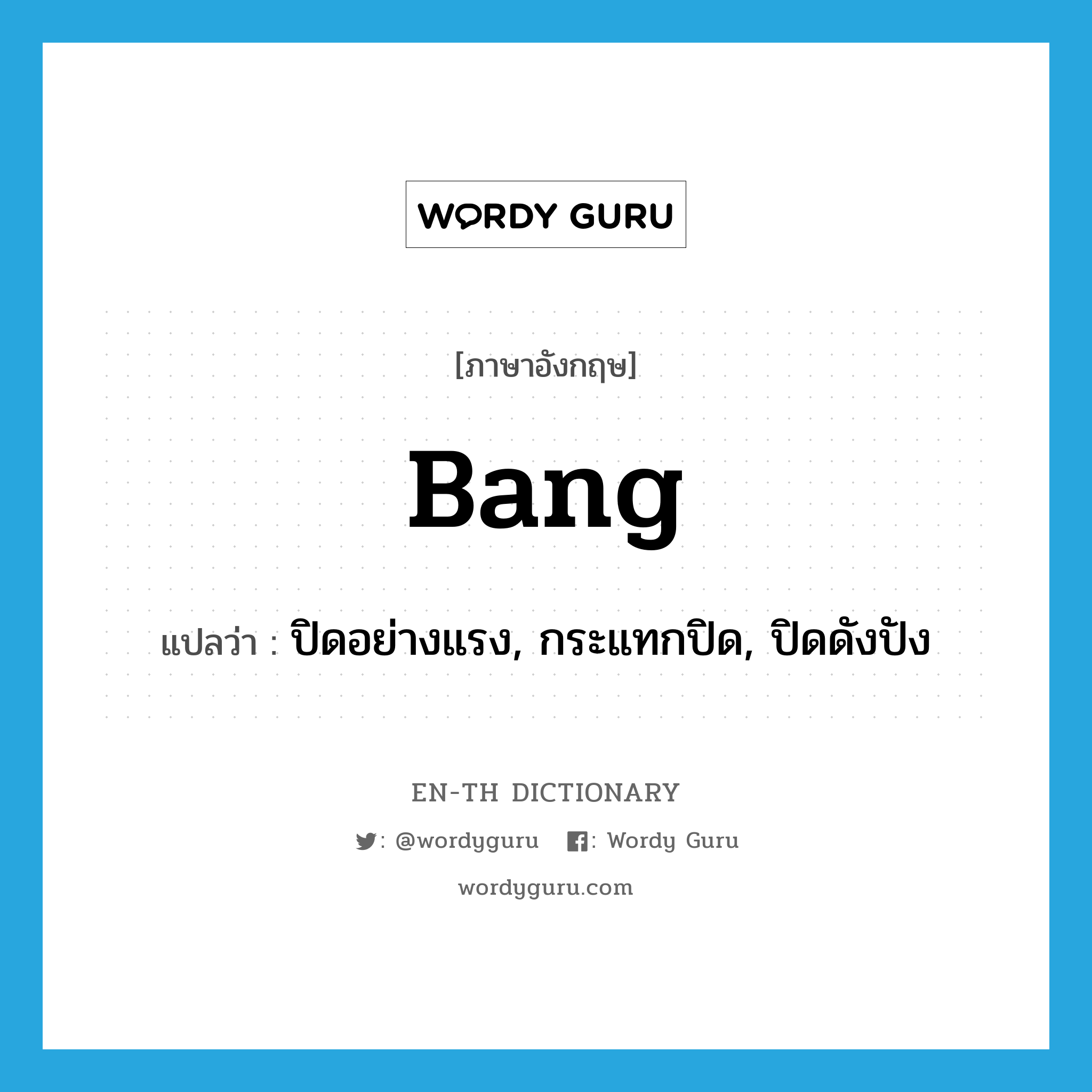 bang แปลว่า?, คำศัพท์ภาษาอังกฤษ bang แปลว่า ปิดอย่างแรง, กระแทกปิด, ปิดดังปัง ประเภท VT หมวด VT