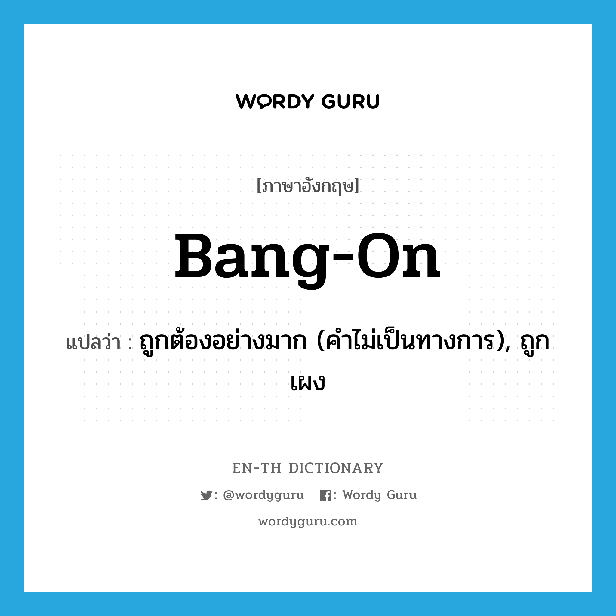 bang on แปลว่า?, คำศัพท์ภาษาอังกฤษ bang-on แปลว่า ถูกต้องอย่างมาก (คำไม่เป็นทางการ), ถูกเผง ประเภท ADJ หมวด ADJ