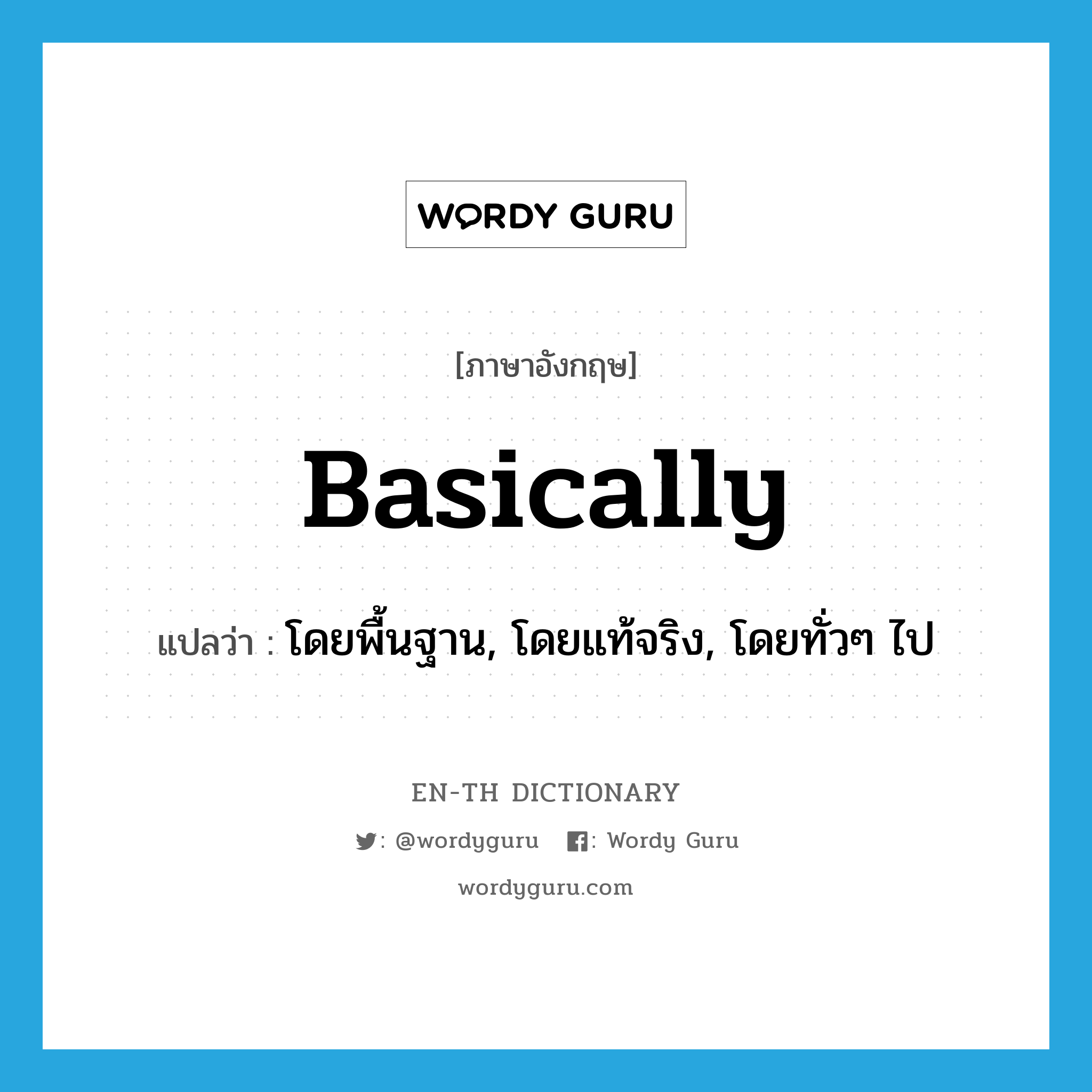 basically แปลว่า?, คำศัพท์ภาษาอังกฤษ basically แปลว่า โดยพื้นฐาน, โดยแท้จริง, โดยทั่วๆ ไป ประเภท ADV หมวด ADV