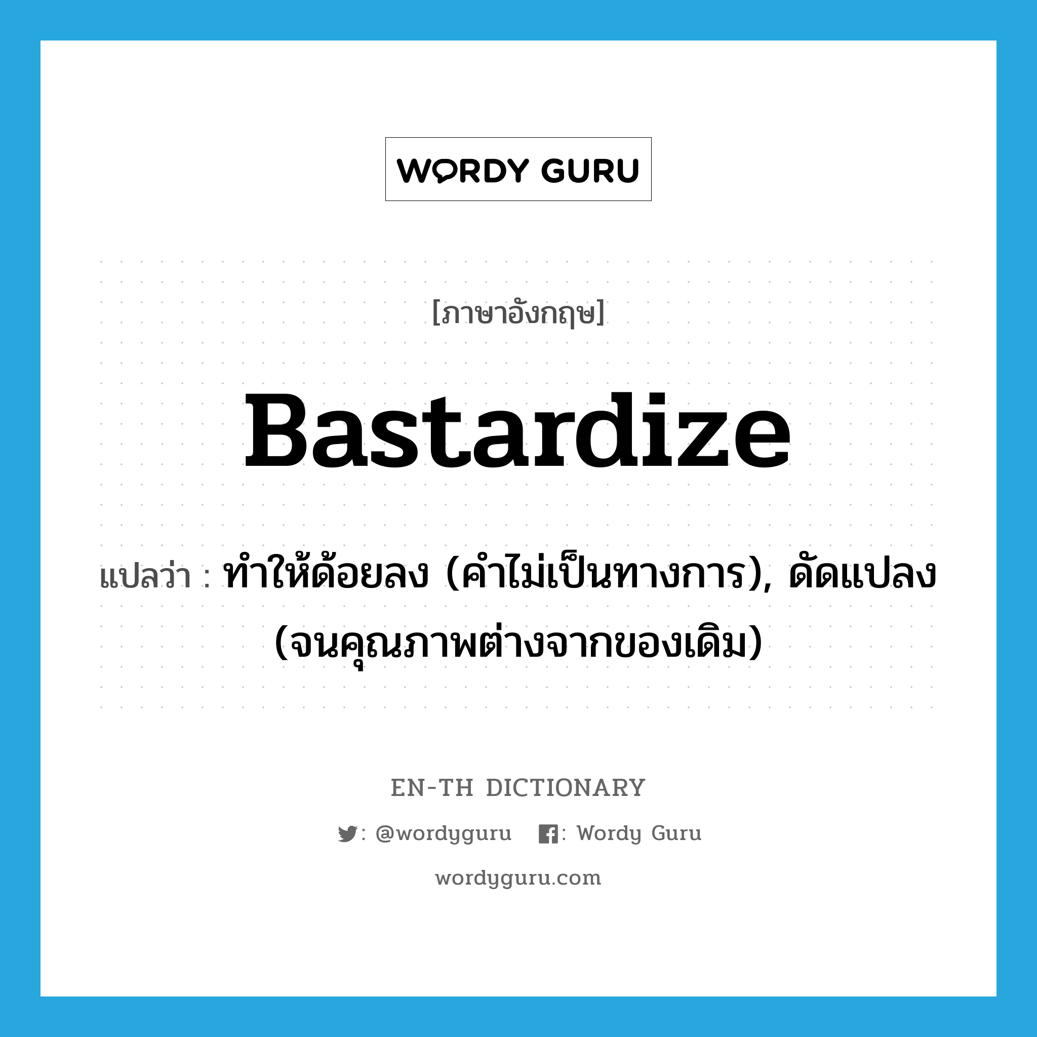 bastardize แปลว่า?, คำศัพท์ภาษาอังกฤษ bastardize แปลว่า ทำให้ด้อยลง (คำไม่เป็นทางการ), ดัดแปลง (จนคุณภาพต่างจากของเดิม) ประเภท VT หมวด VT