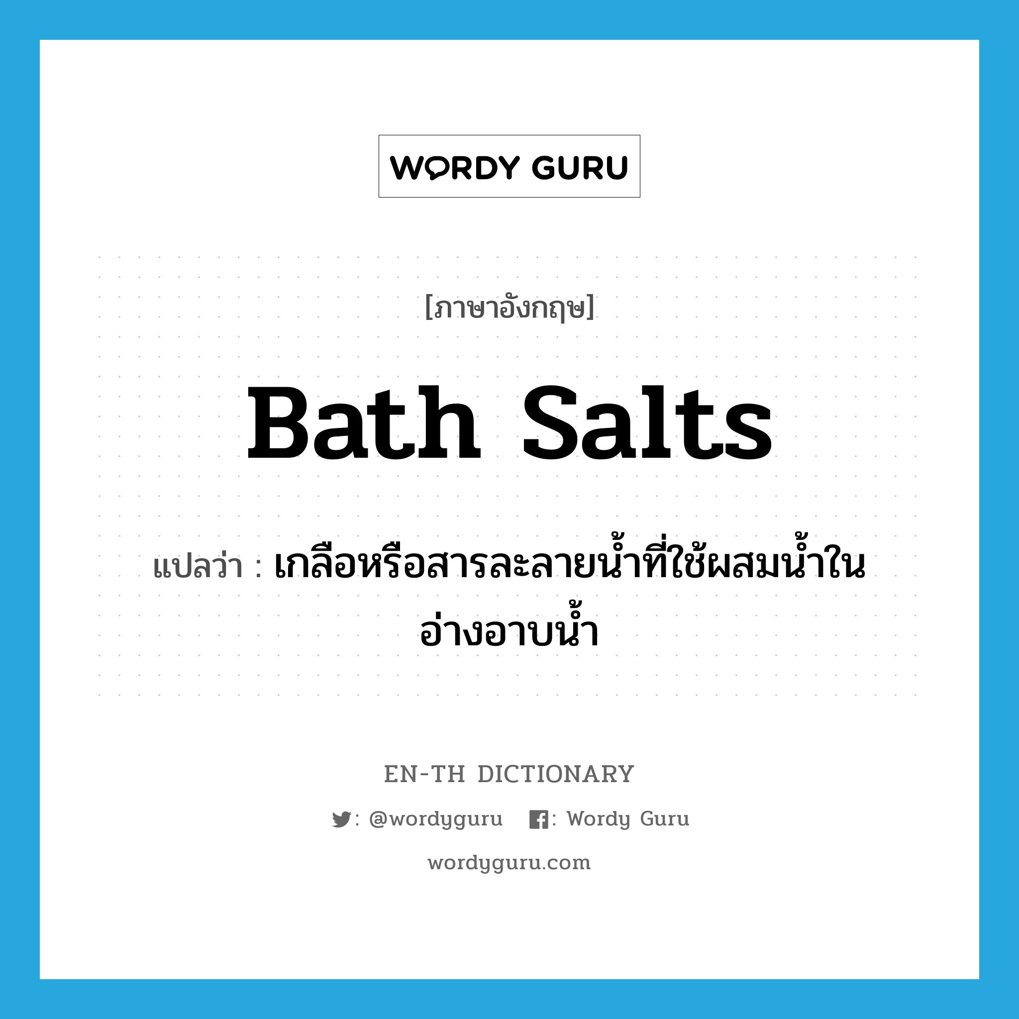 bath salts แปลว่า?, คำศัพท์ภาษาอังกฤษ bath salts แปลว่า เกลือหรือสารละลายน้ำที่ใช้ผสมน้ำในอ่างอาบน้ำ ประเภท N หมวด N