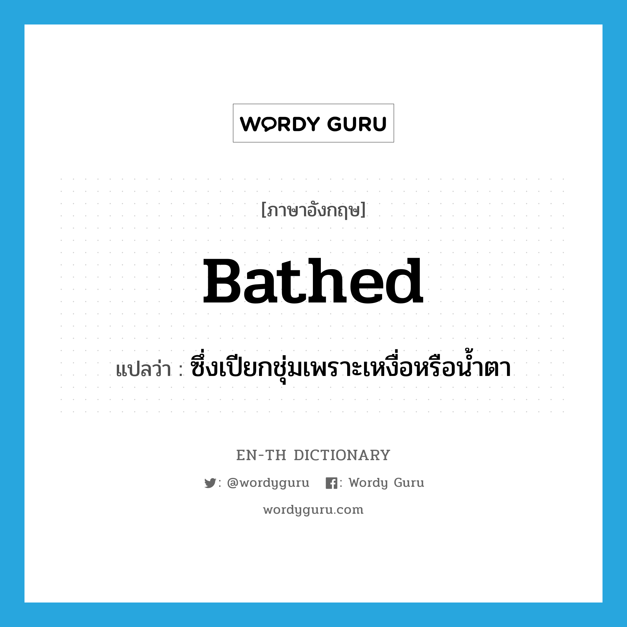 bathed แปลว่า?, คำศัพท์ภาษาอังกฤษ bathed แปลว่า ซึ่งเปียกชุ่มเพราะเหงื่อหรือน้ำตา ประเภท ADJ หมวด ADJ