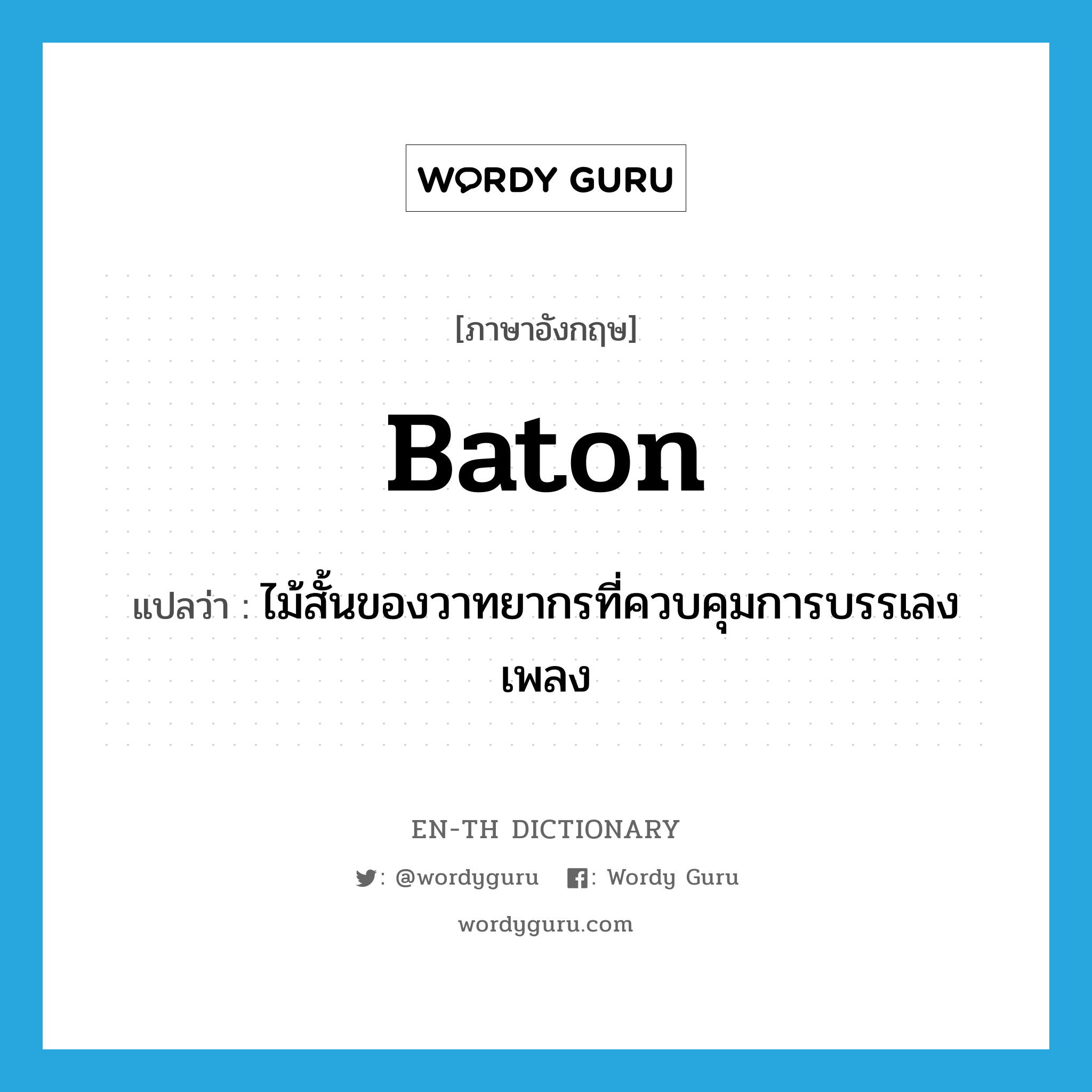 baton แปลว่า?, คำศัพท์ภาษาอังกฤษ baton แปลว่า ไม้สั้นของวาทยากรที่ควบคุมการบรรเลงเพลง ประเภท N หมวด N