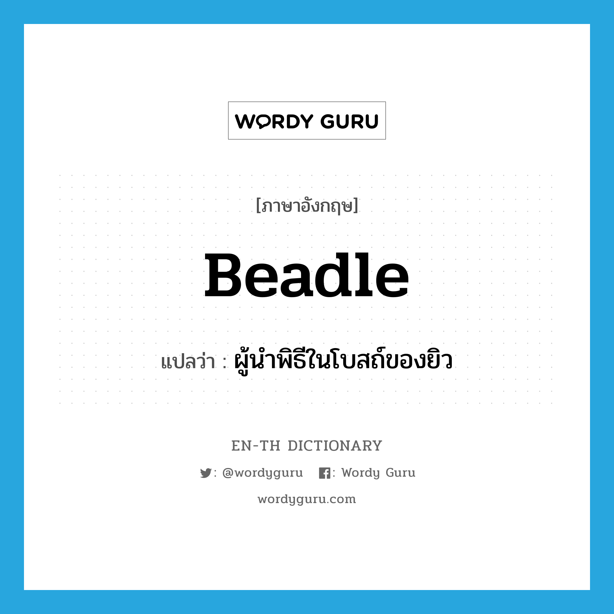 beadle แปลว่า?, คำศัพท์ภาษาอังกฤษ beadle แปลว่า ผู้นำพิธีในโบสถ์ของยิว ประเภท N หมวด N