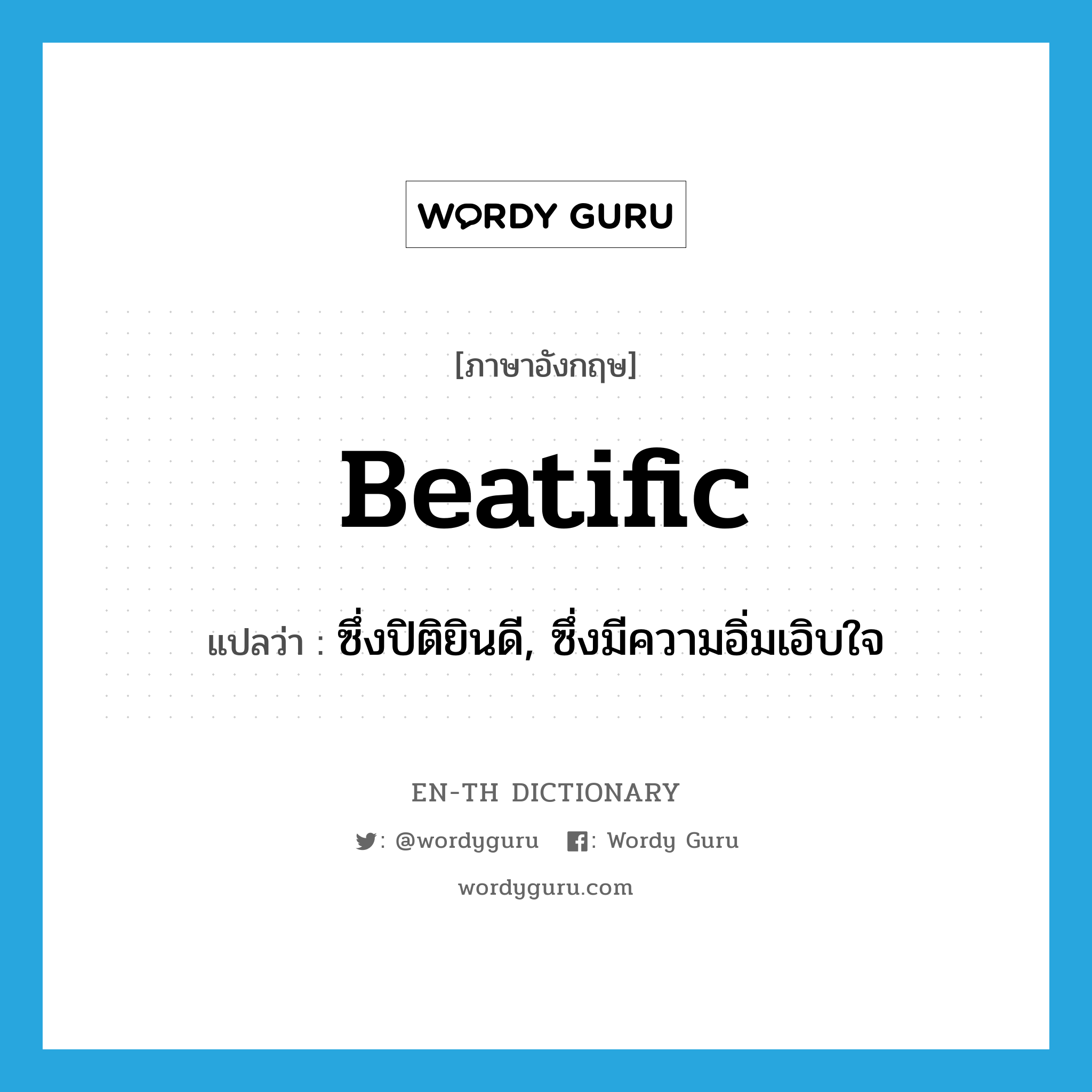 beatific แปลว่า?, คำศัพท์ภาษาอังกฤษ beatific แปลว่า ซึ่งปิติยินดี, ซึ่งมีความอิ่มเอิบใจ ประเภท ADJ หมวด ADJ